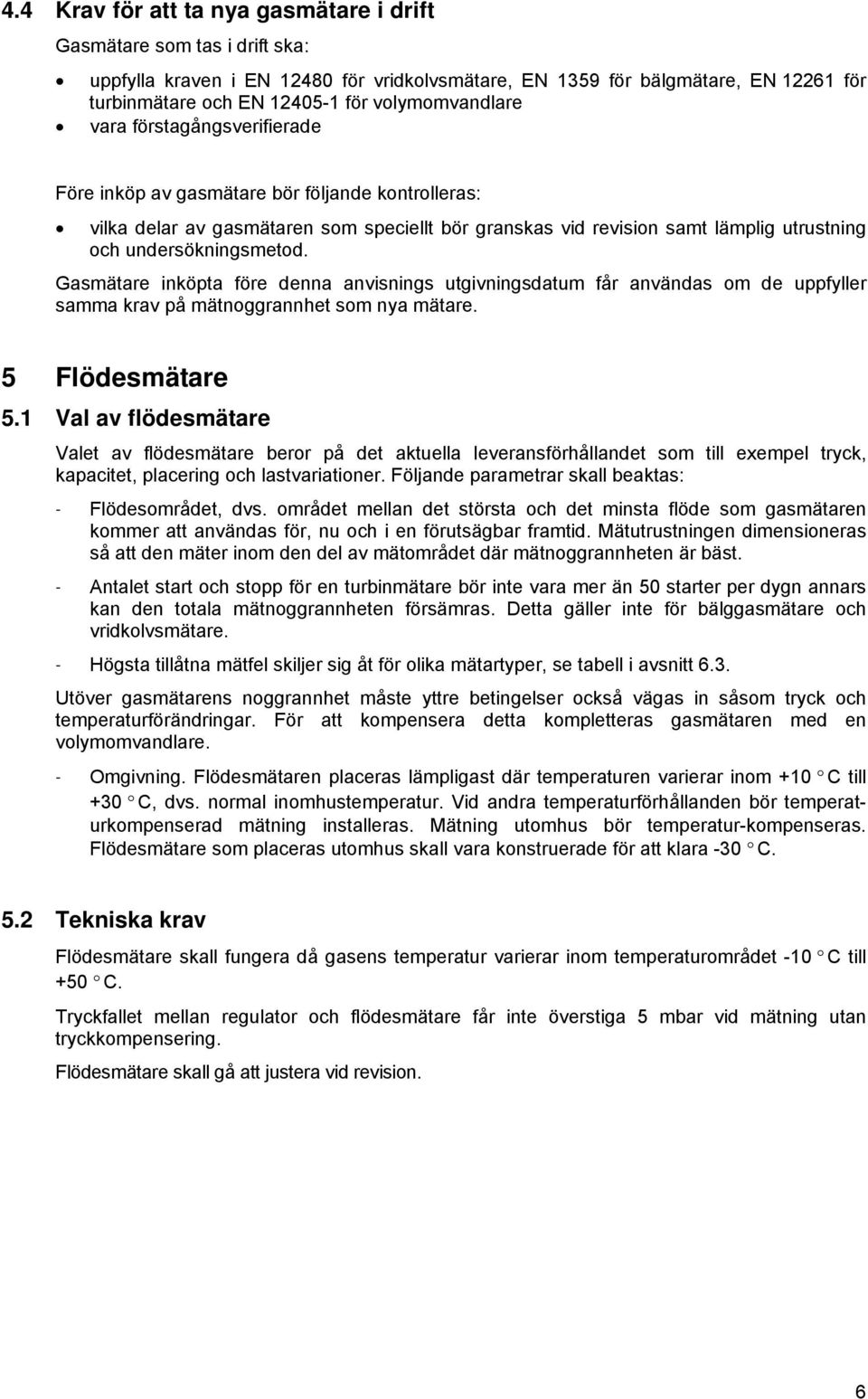 undersökningsmetod. Gasmätare inköpta före denna anvisnings utgivningsdatum får användas om de uppfyller samma krav på mätnoggrannhet som nya mätare. 5 Flödesmätare 5.