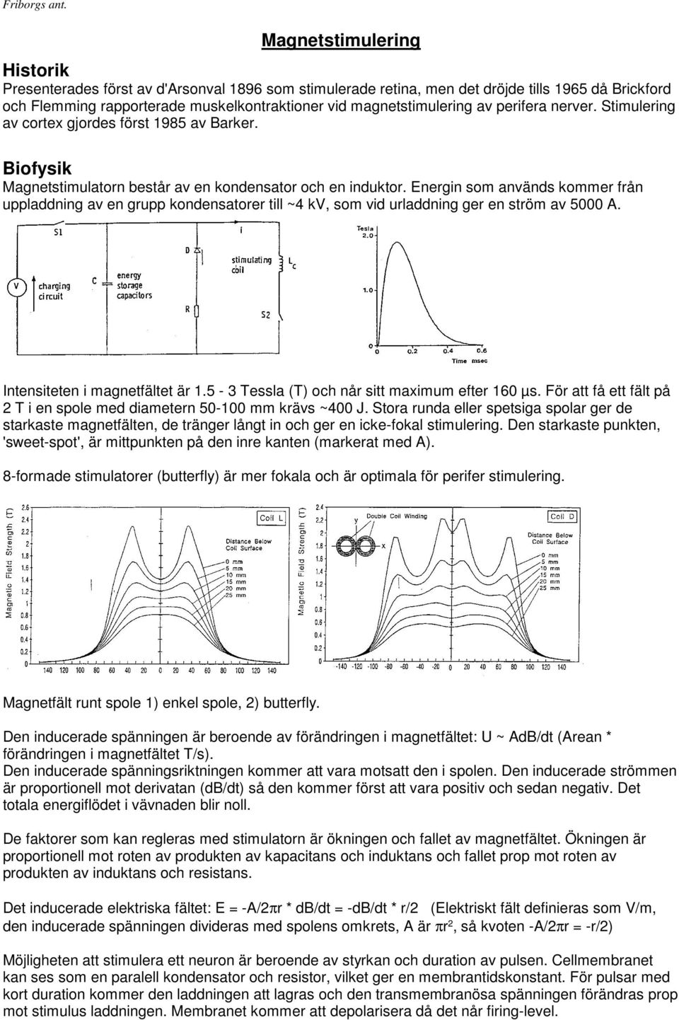 perifera nerver. Stimulering av cortex gjordes först 1985 av Barker. Biofysik Magnetstimulatorn består av en kondensator och en induktor.
