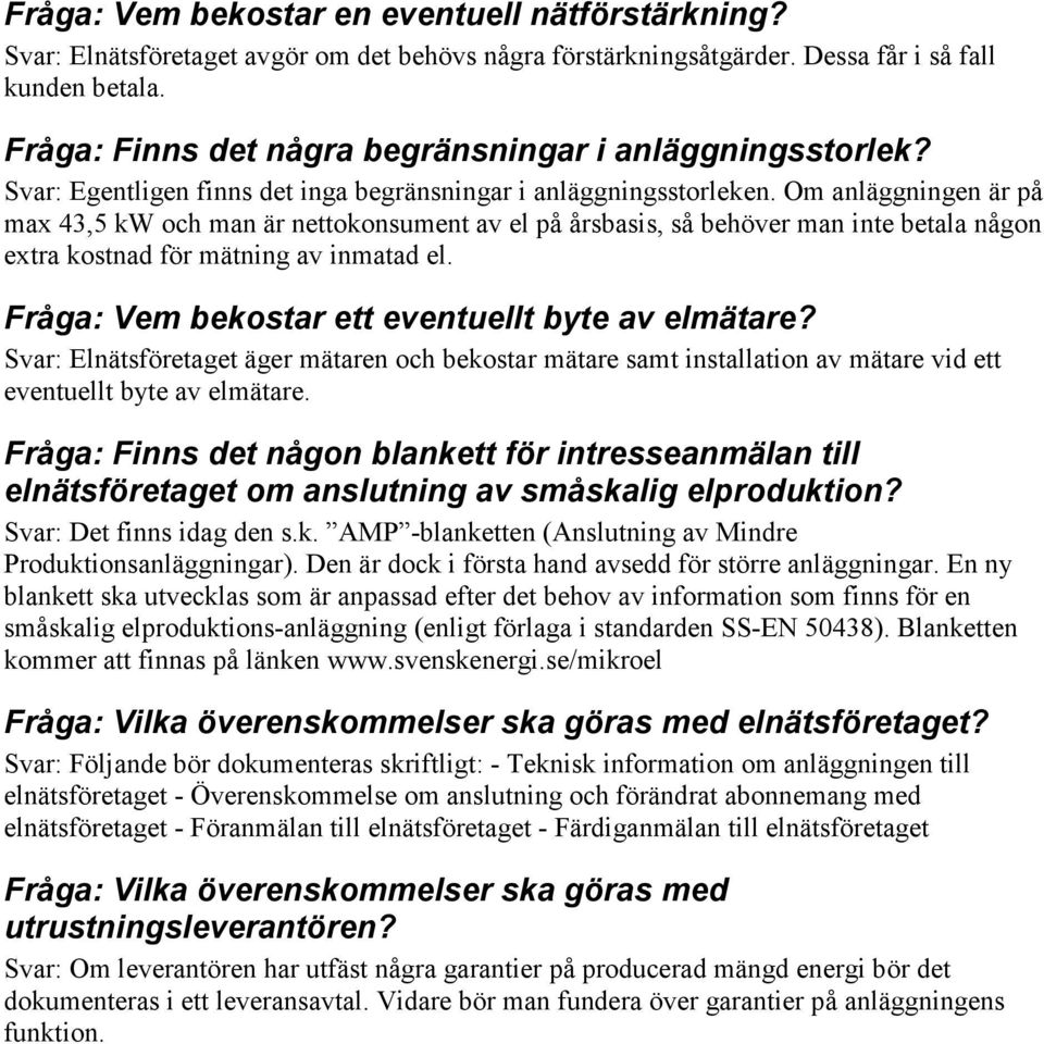 Om anläggningen är på max 43,5 kw och man är nettokonsument av el på årsbasis, så behöver man inte betala någon extra kostnad för mätning av inmatad el.