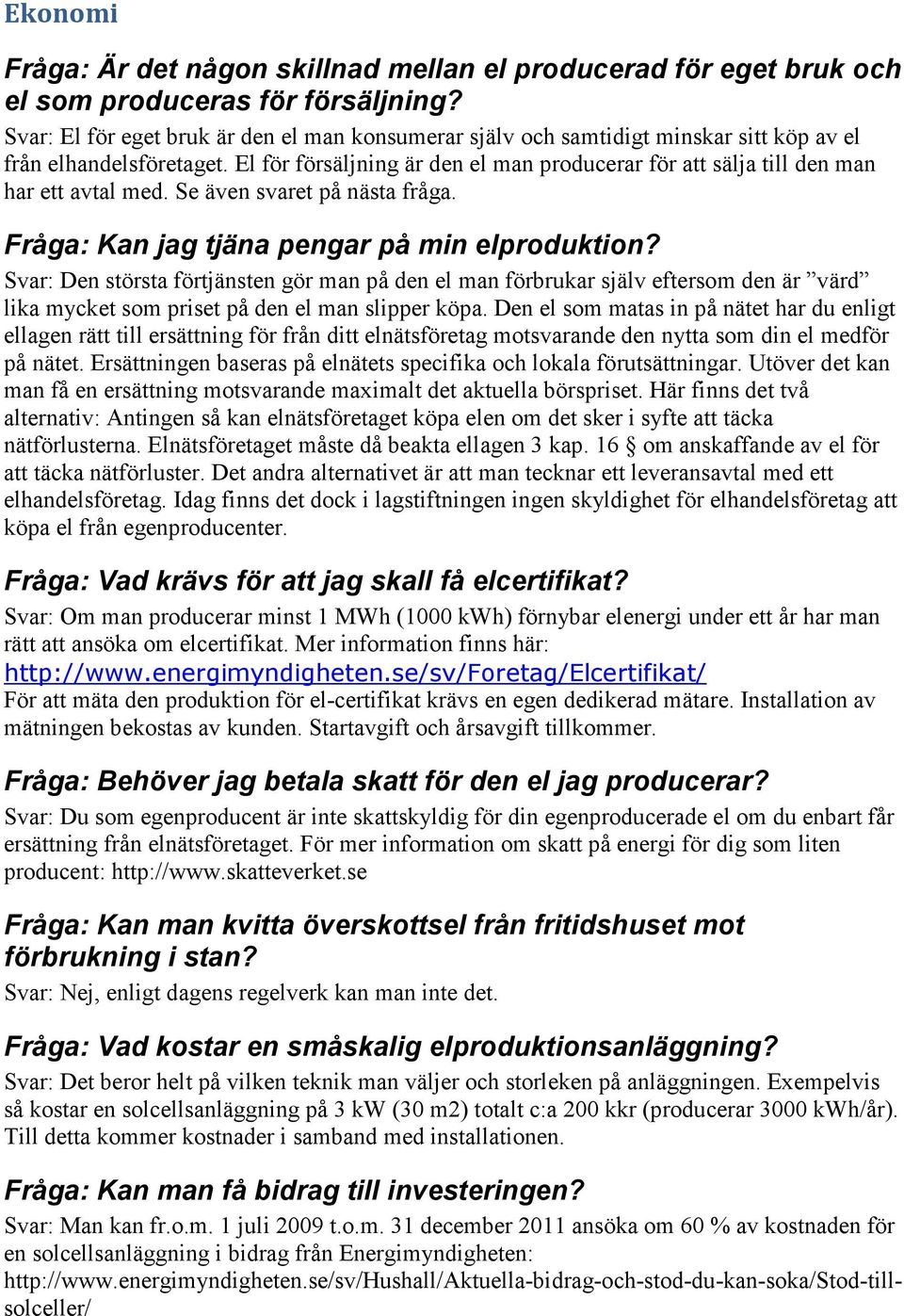 El för försäljning är den el man producerar för att sälja till den man har ett avtal med. Se även svaret på nästa fråga. Fråga: Kan jag tjäna pengar på min elproduktion?