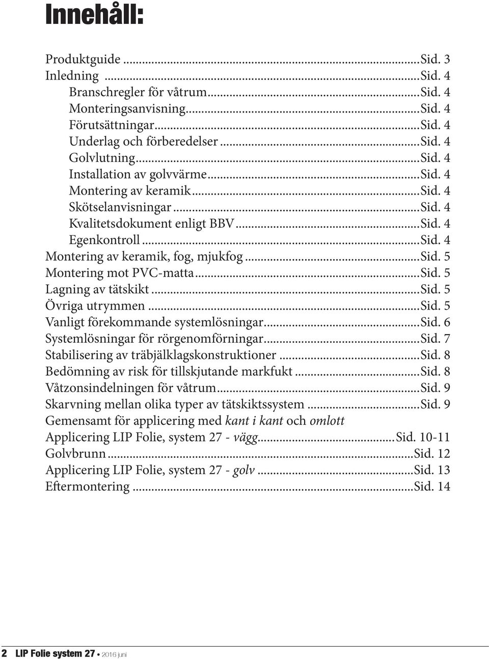 ..sid. 5 Övriga utrymmen...sid. 5 Vanligt förekommande systemlösningar...sid. 6 Systemlösningar för rörgenomförningar...sid. 7 Stabilisering av träbjälklagskonstruktioner...sid. 8 Bedömning av risk för tillskjutande markfukt.