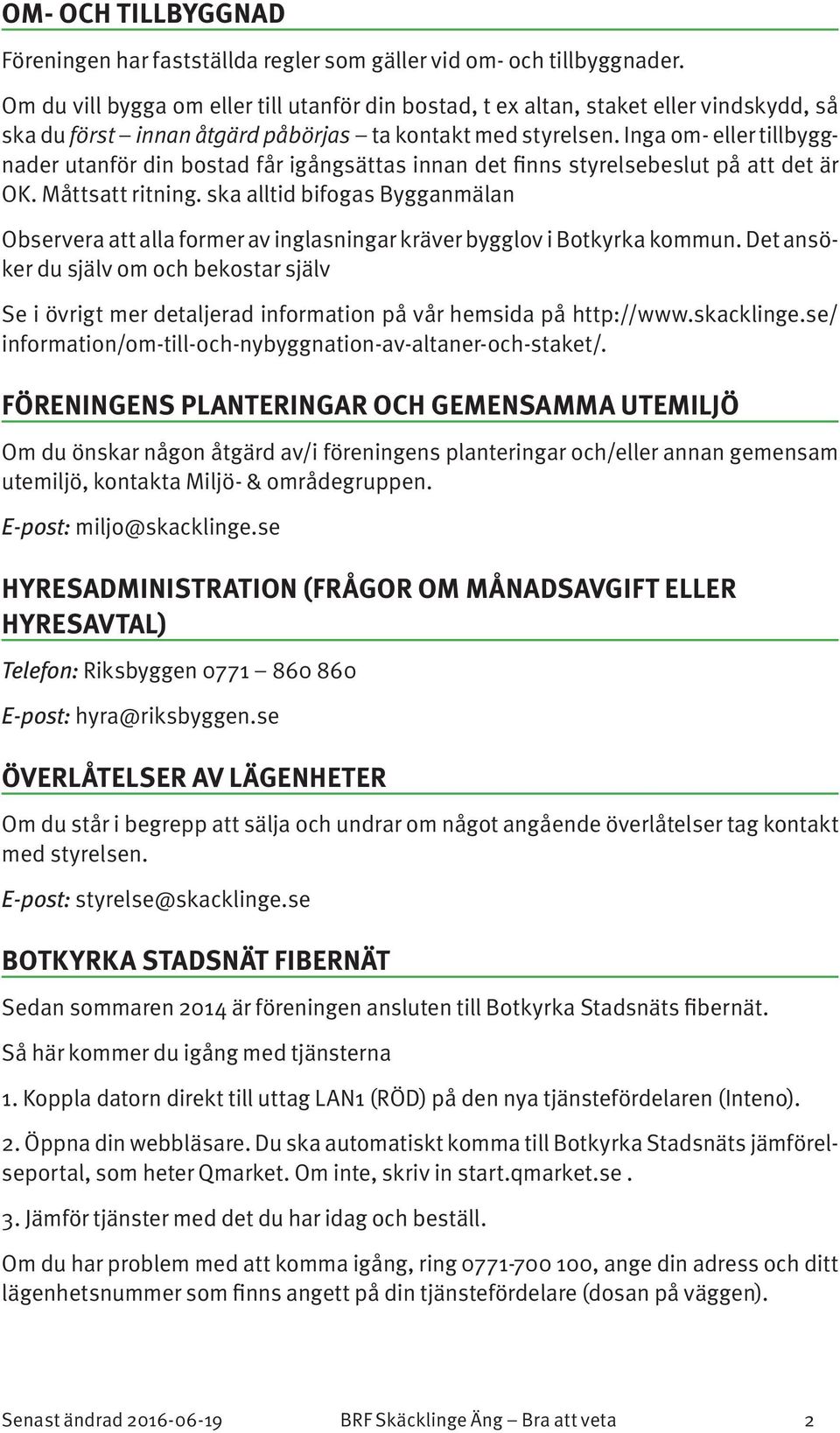Inga om- eller tillbyggnader utanför din bostad får igångsättas innan det finns styrelsebeslut på att det är OK. Måttsatt ritning.