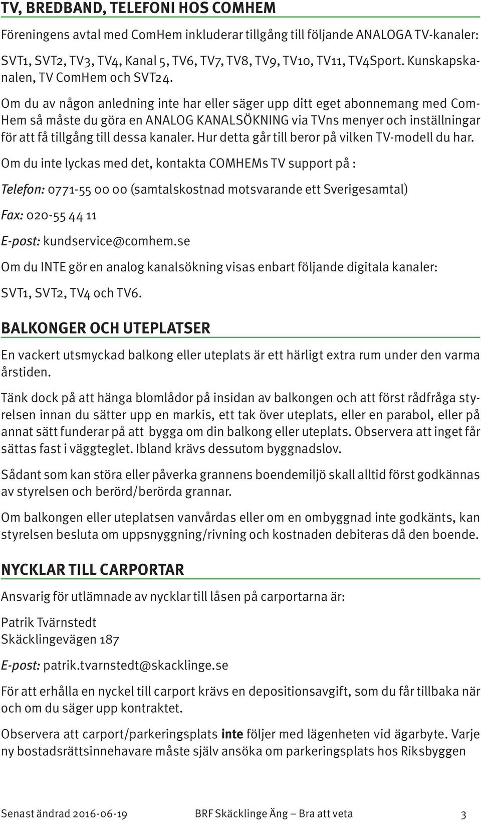 Om du av någon anledning inte har eller säger upp ditt eget abonnemang med Com- Hem så måste du göra en ANALOG KANALSÖKNING via TVns menyer och inställningar för att få tillgång till dessa kanaler.