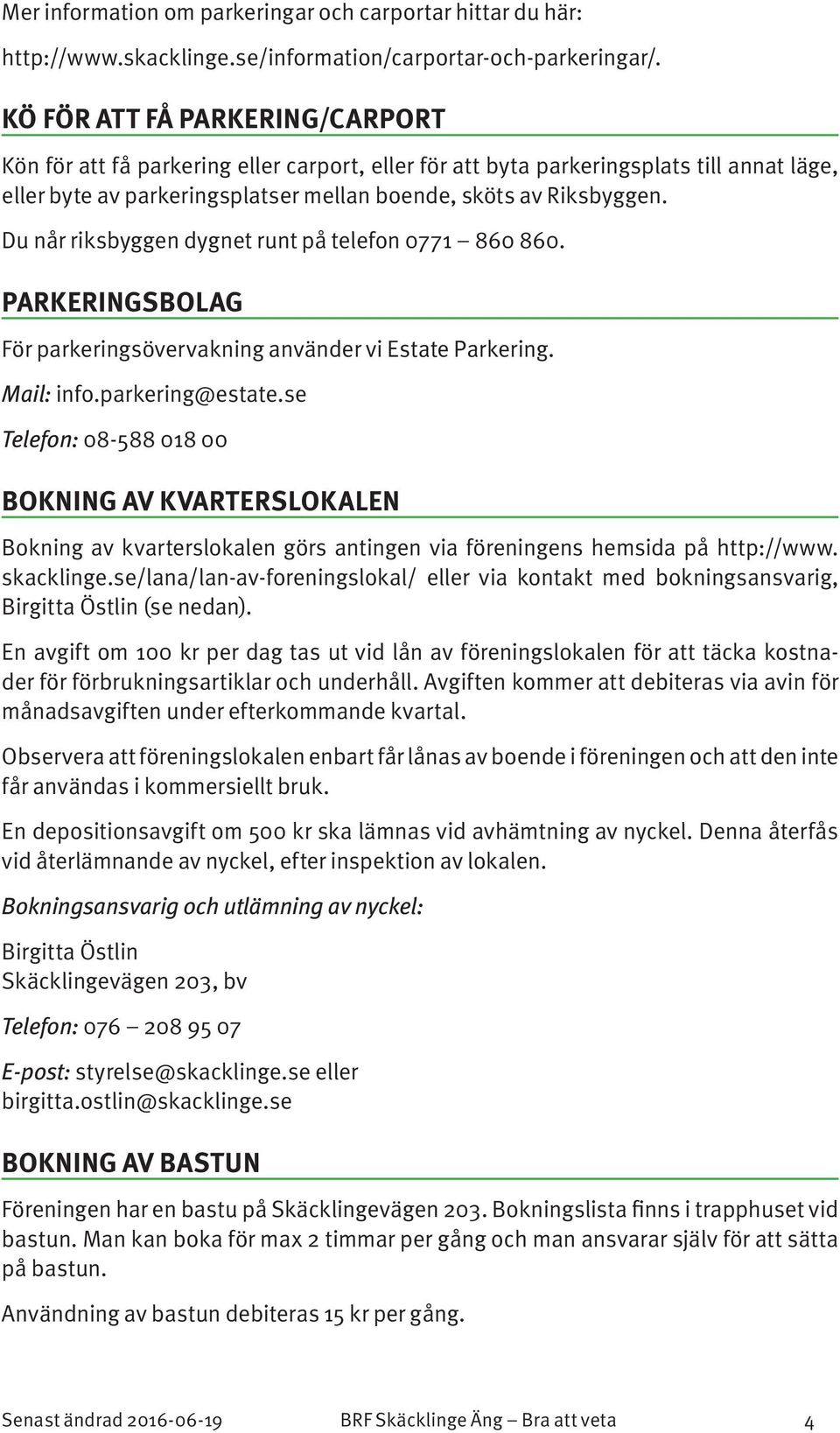 Du når riksbyggen dygnet runt på telefon 0771 860 860. PARKERINGSBOLAG För parkeringsövervakning använder vi Estate Parkering. Mail: info.parkering@estate.