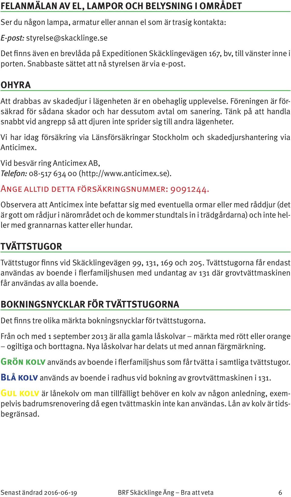 OHYRA Att drabbas av skadedjur i lägenheten är en obehaglig upplevelse. Föreningen är försäkrad för sådana skador och har dessutom avtal om sanering.