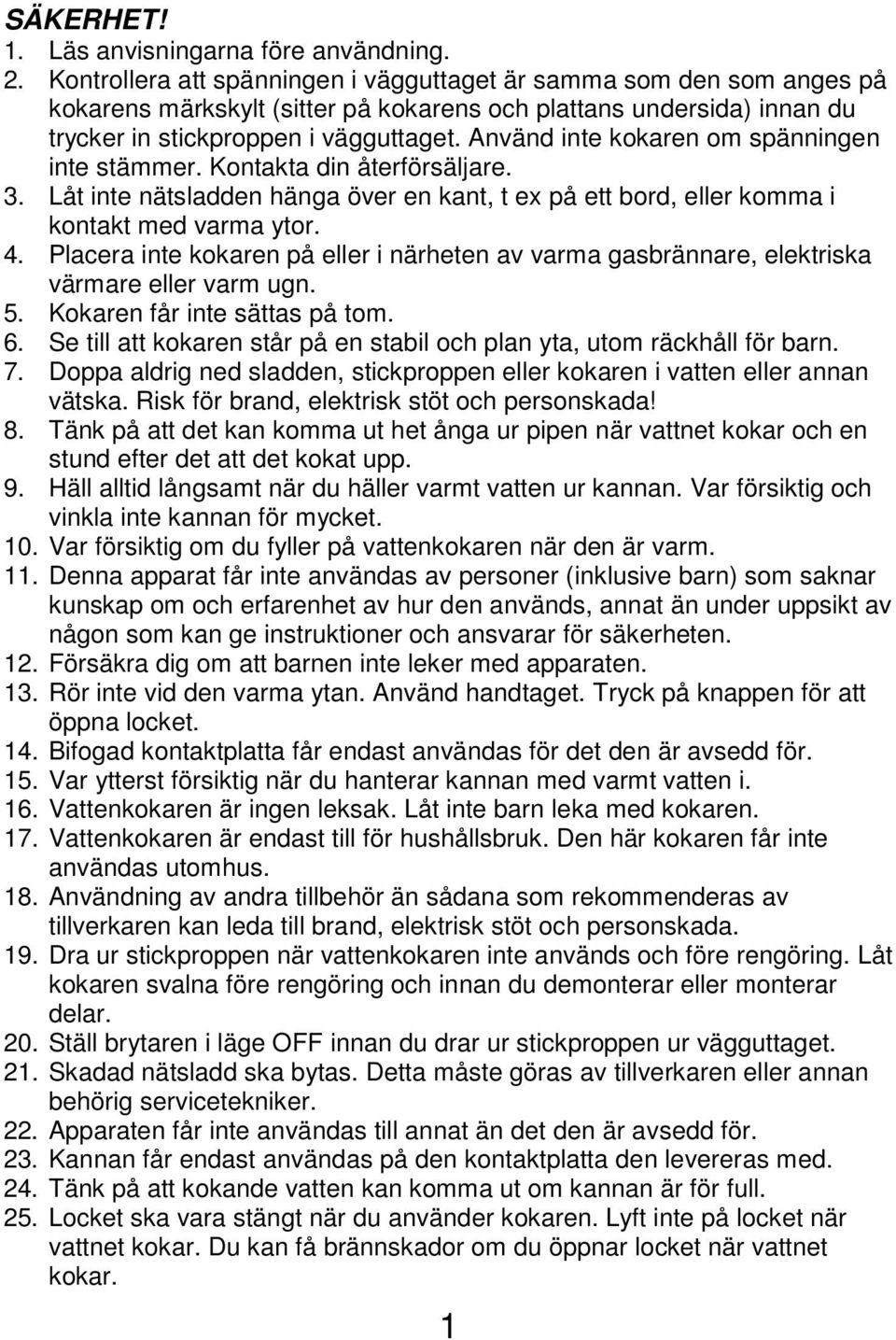 Använd inte kokaren om spänningen inte stämmer. Kontakta din återförsäljare. 3. Låt inte nätsladden hänga över en kant, t ex på ett bord, eller komma i kontakt med varma ytor. 4.