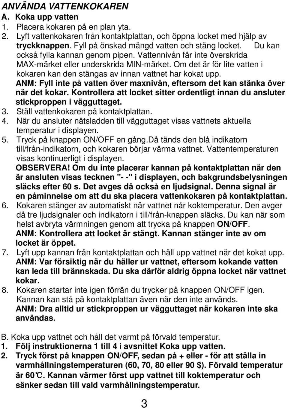 Om det är för lite vatten i kokaren kan den stängas av innan vattnet har kokat upp. ANM: Fyll inte på vatten över maxnivån, eftersom det kan stänka över när det kokar.