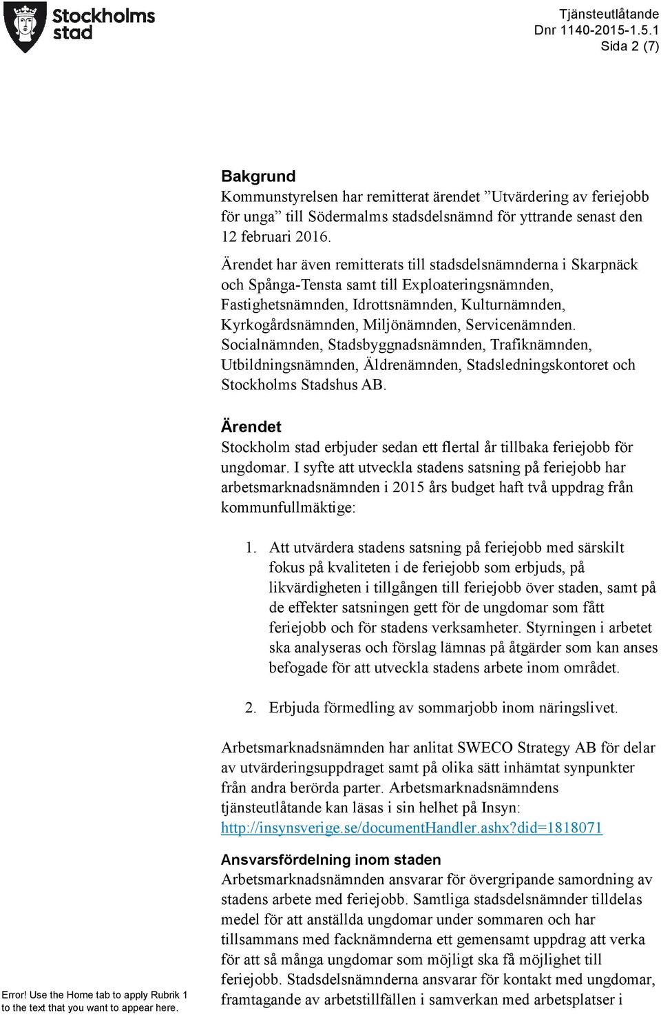 Servicenämnden. Socialnämnden, Stadsbyggnadsnämnden, Trafiknämnden, Utbildningsnämnden, Äldrenämnden, Stadsledningskontoret och Stockholms Stadshus AB.