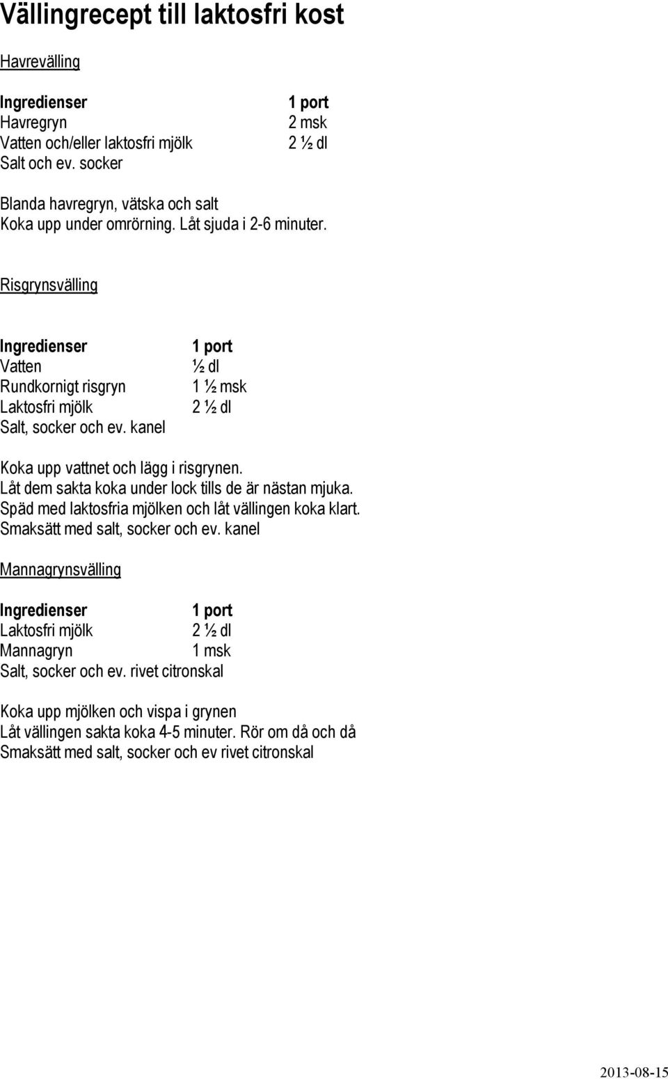 Risgrynsvälling Ingredienser Vatten Rundkornigt risgryn Laktosfri mjölk Salt, socker och ev. kanel 1 port ½ dl 1 ½ msk 2 ½ dl Koka upp vattnet och lägg i risgrynen.