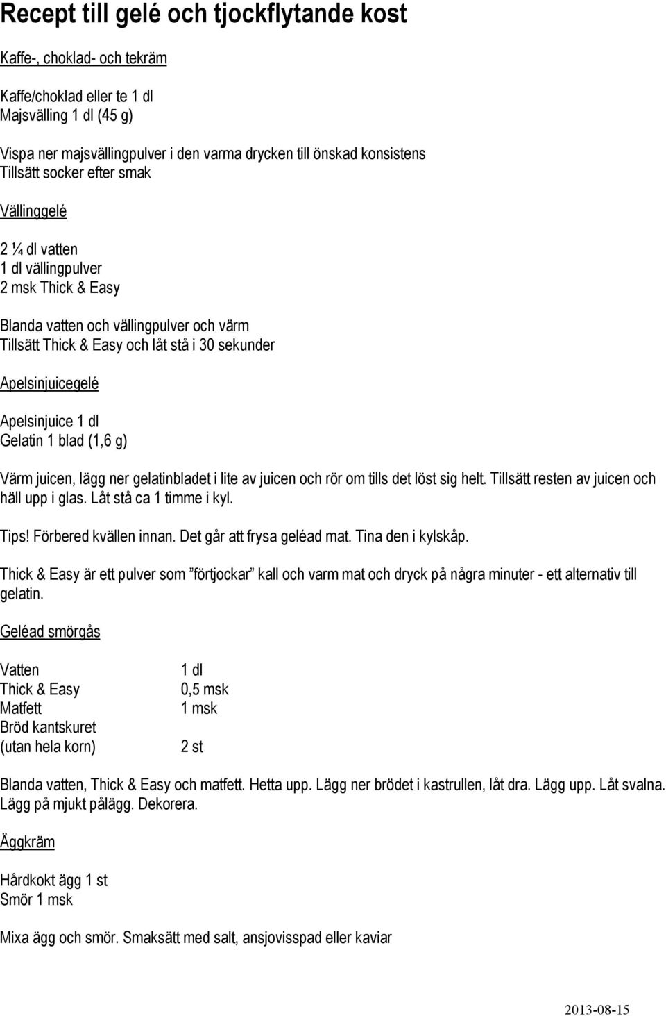 Apelsinjuice 1 dl Gelatin 1 blad (1,6 g) Värm juicen, lägg ner gelatinbladet i lite av juicen och rör om tills det löst sig helt. Tillsätt resten av juicen och häll upp i glas.