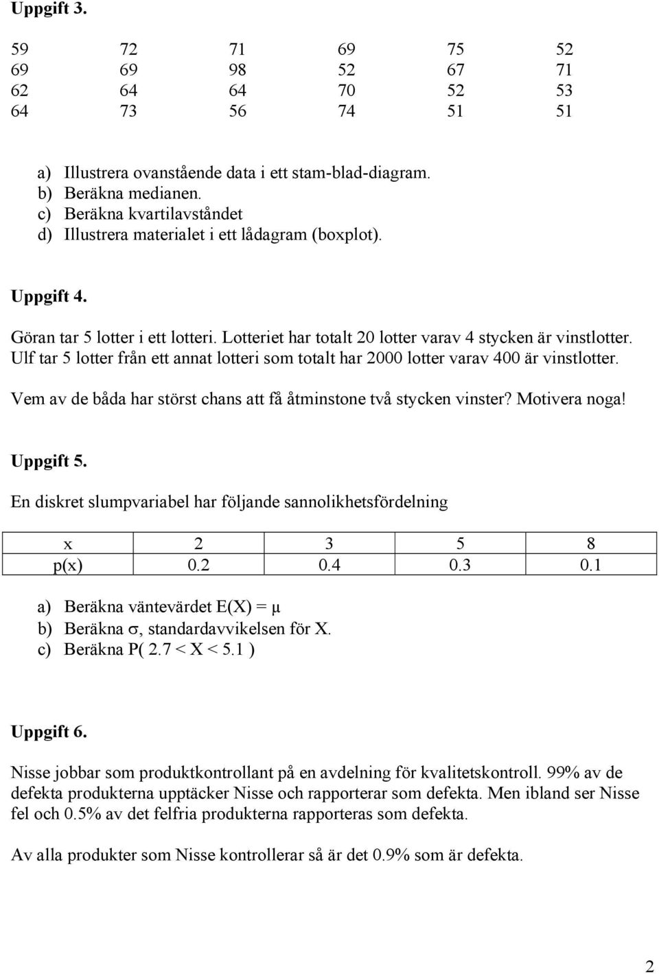 Ulf tar 5 lotter från ett annat lotteri som totalt har 000 lotter varav 400 är vinstlotter. Vem av de båda har störst chans att få åtminstone två stycken vinster? Motivera noga! Uppgift 5.