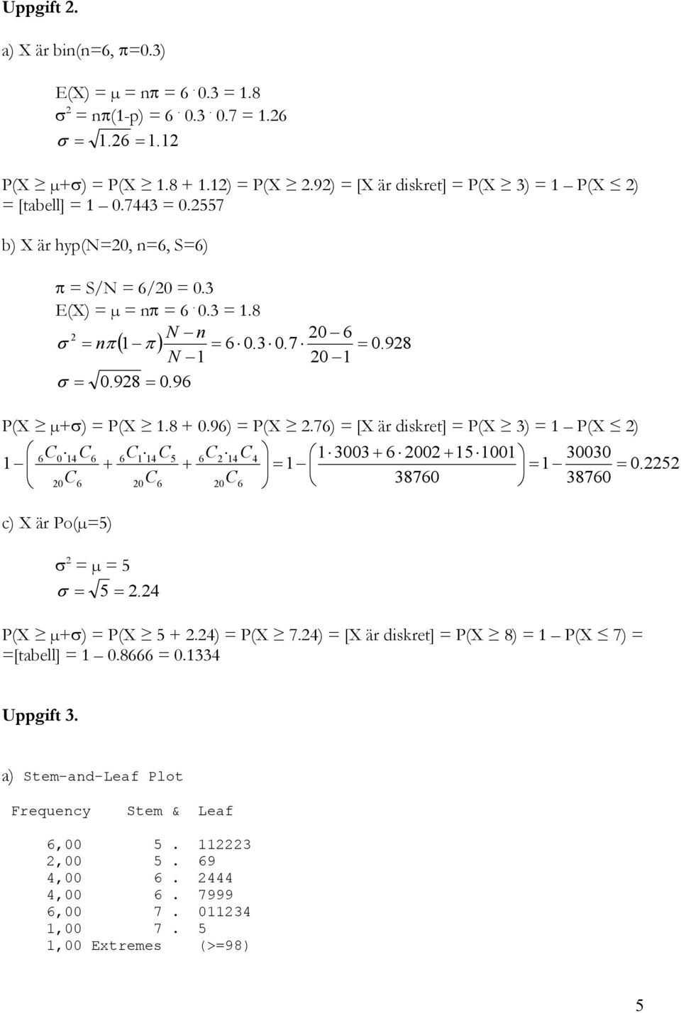 76) = [X är diskret] = P(X 3) = 1 P(X ) C0 14 C6 6C1 14 C5 6C 14 C 4 1 3003 + 6 00 + 15 1001 30030 1 6 + + = 1 = 1 0.5 0 6 0 6 0 6 38760 38760 = C C C c) X är Po(µ=5) σ = µ = 5 σ = 5 =.