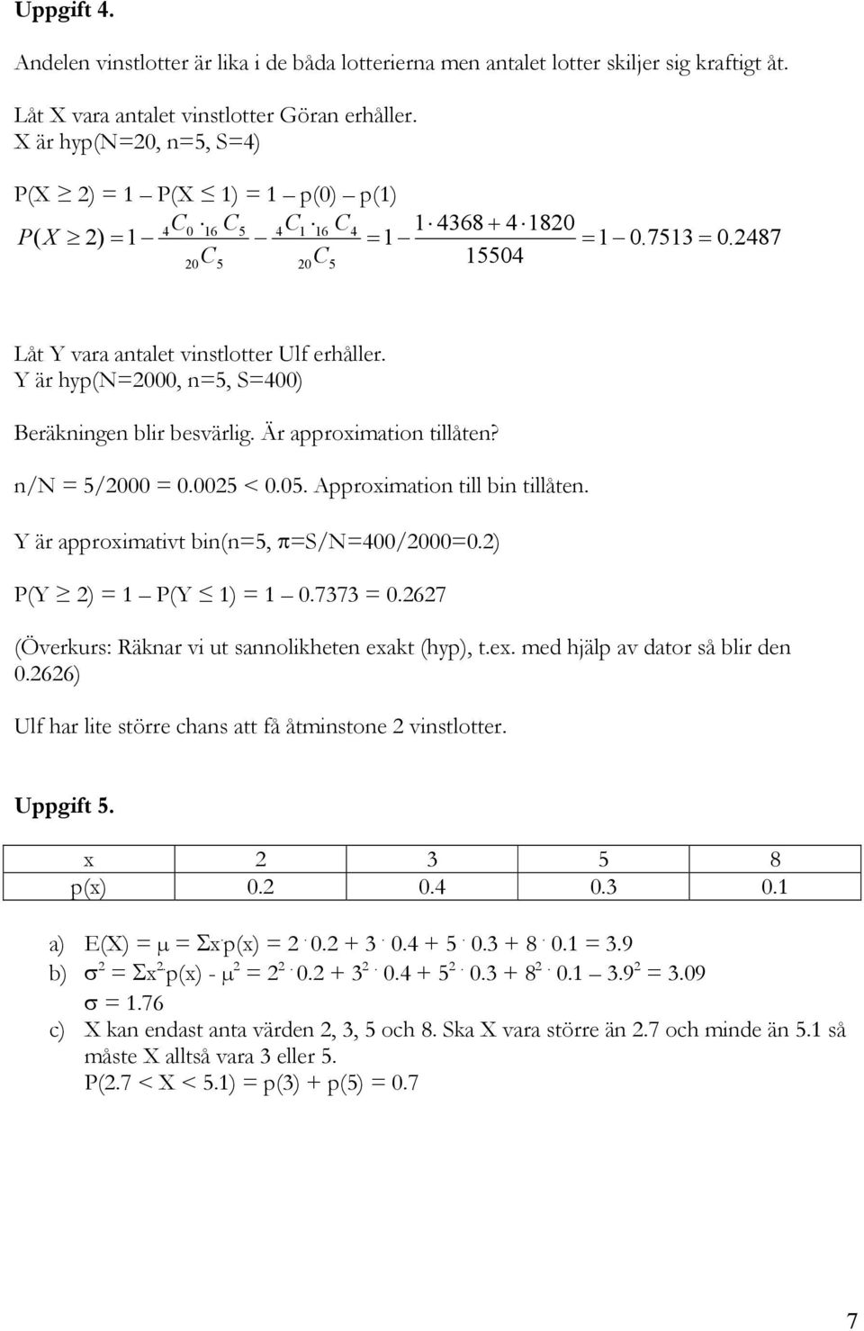 Y är hyp(n=000, n=5, S=400) Beräkningen blir besvärlig. Är approximation tillåten? n/n = 5/000 = 0.005 < 0.05. Approximation till bin tillåten. Y är approximativt bin(n=5, π=s/n=400/000=0.