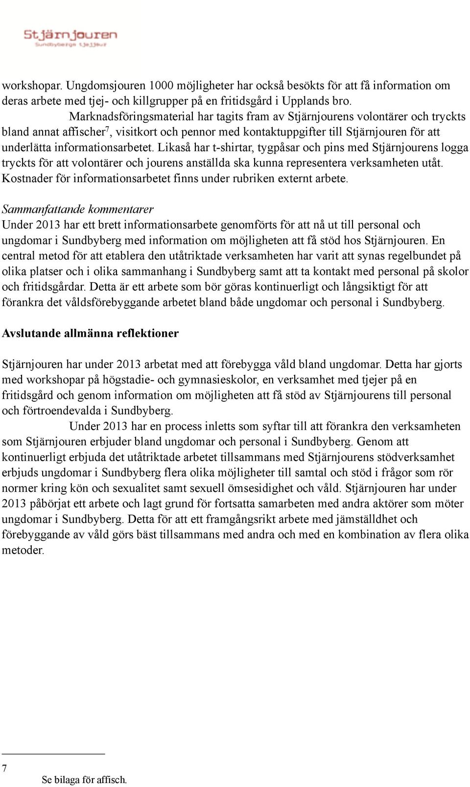 informationsarbetet. Likaså har t-shirtar, tygpåsar och pins med Stjärnjourens logga tryckts för att volontärer och jourens anställda ska kunna representera verksamheten utåt.