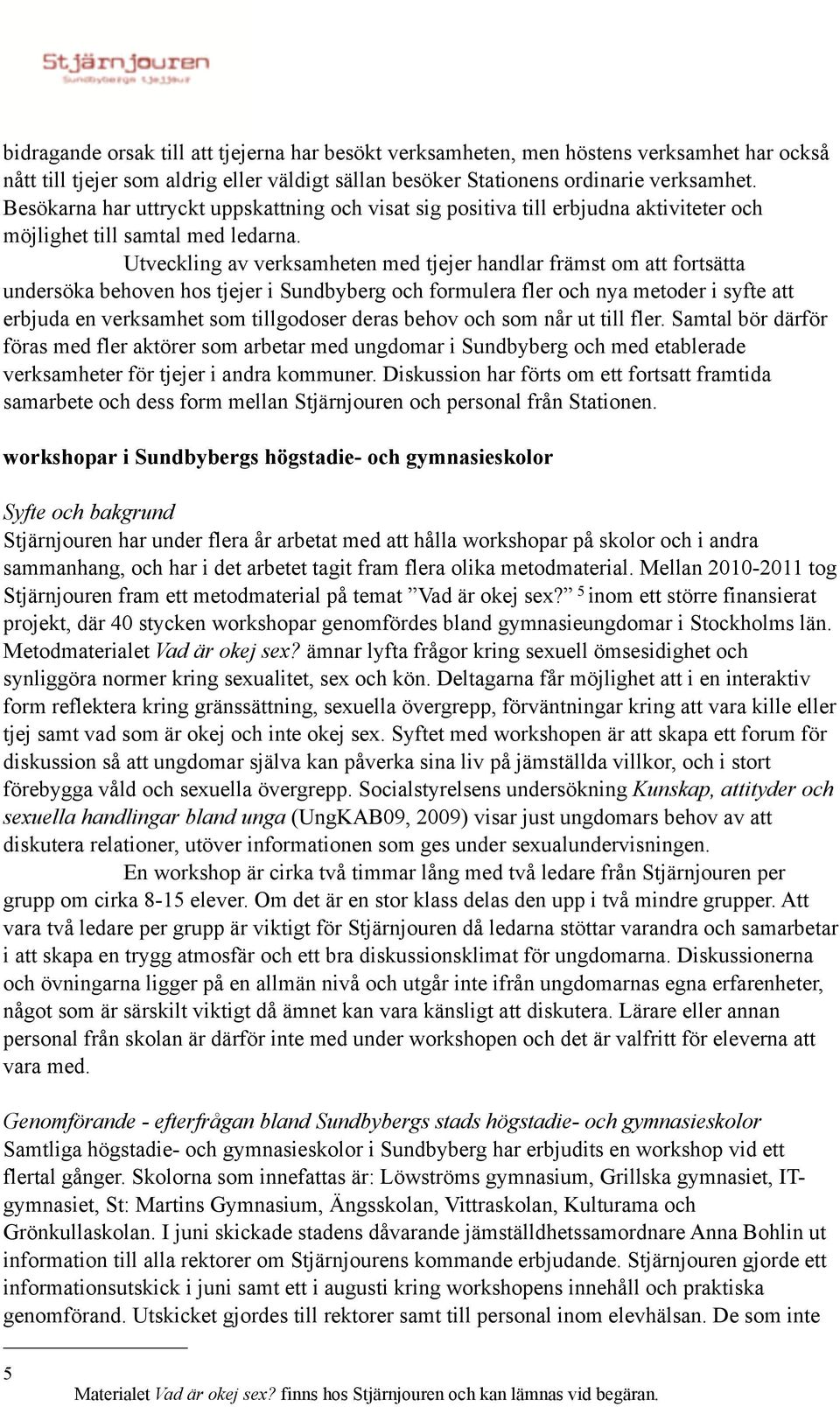 Utveckling av verksamheten med tjejer handlar främst om att fortsätta undersöka behoven hos tjejer i Sundbyberg och formulera fler och nya metoder i syfte att erbjuda en verksamhet som tillgodoser