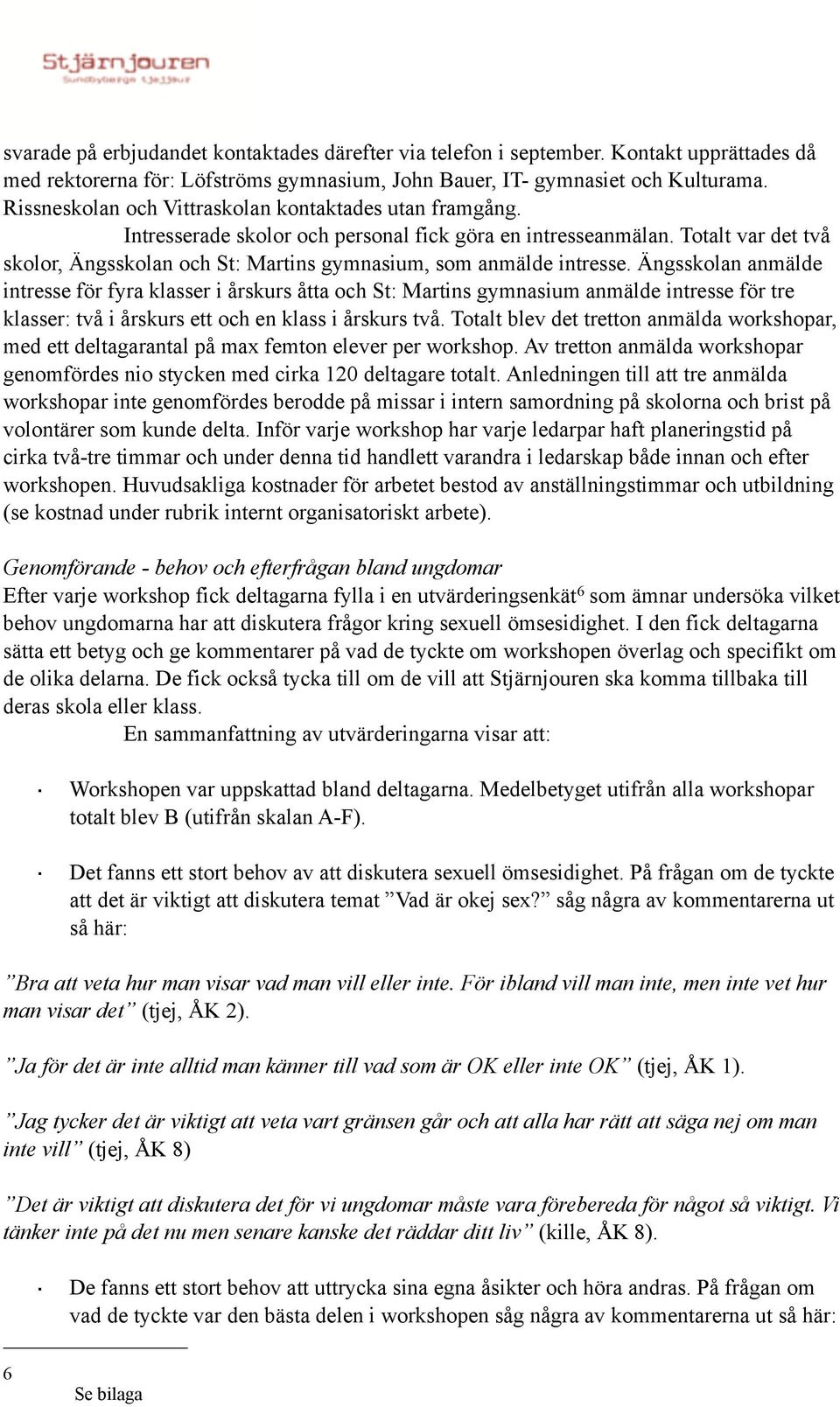 Totalt var det två skolor, Ängsskolan och St: Martins gymnasium, som anmälde intresse.