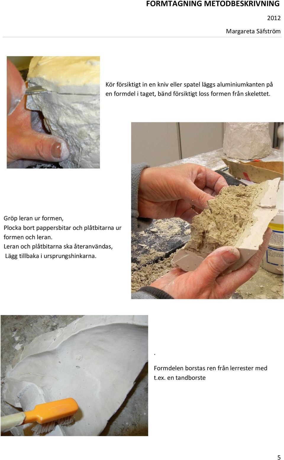 Gröp leran ur formen, Plocka bort pappersbitar och plåtbitarna ur formen och leran.