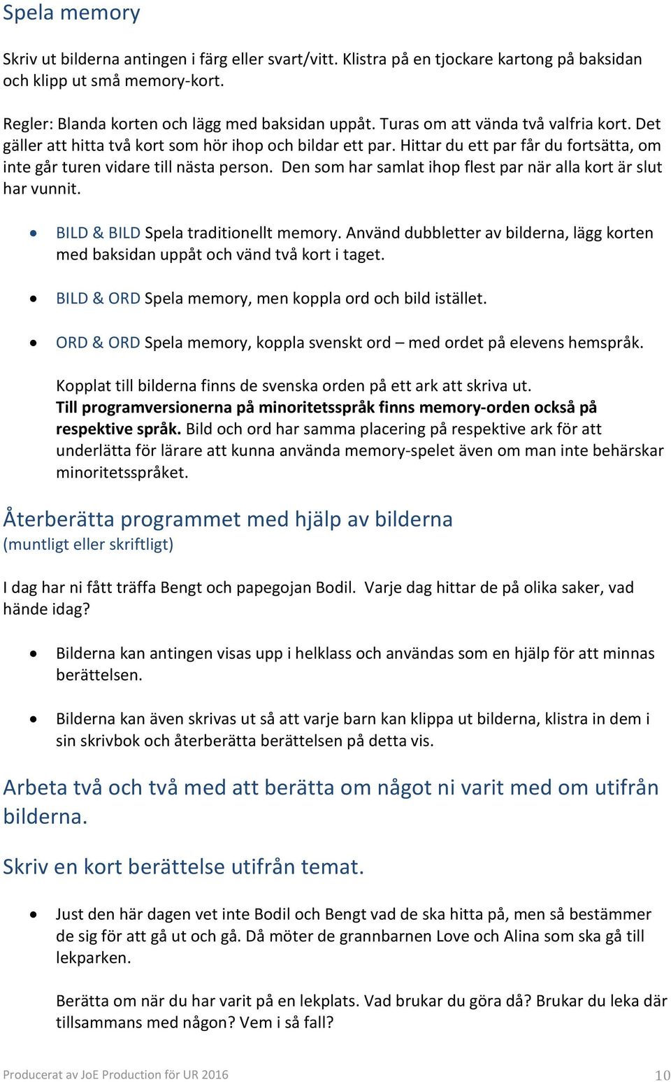 Den som har samlat ihop flest par när alla kort är slut har vunnit. BILD & BILD Spela traditionellt memory. Använd dubbletter av bilderna, lägg korten med baksidan uppåt och vänd två kort i taget.