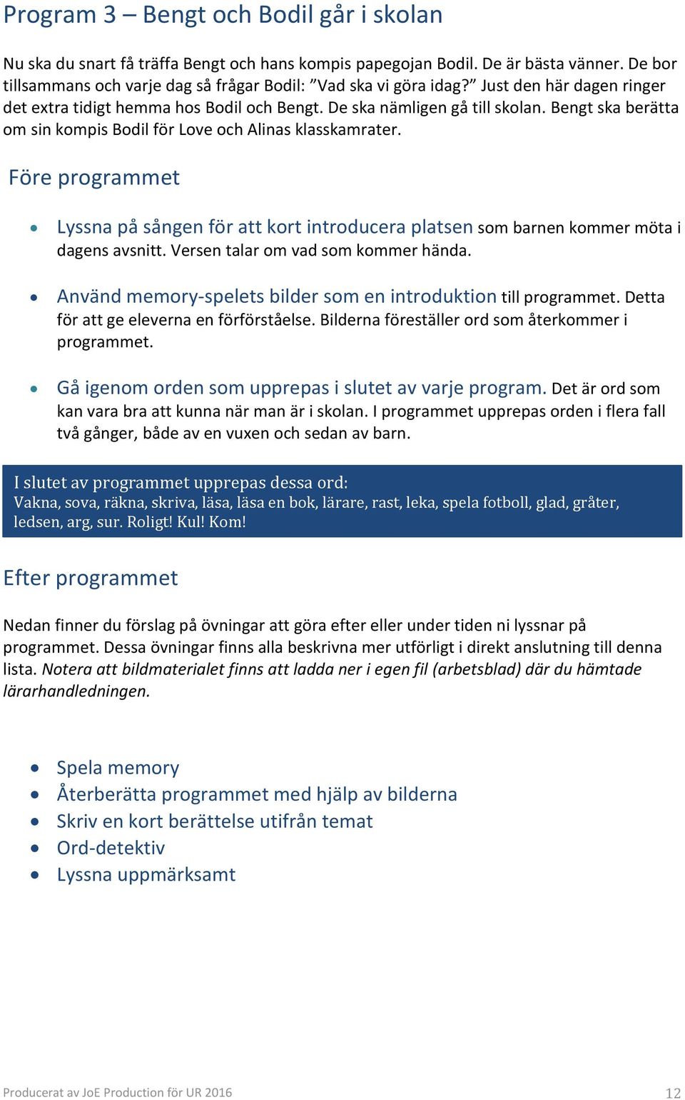 Före programmet Lyssna på sången för att kort introducera platsen som barnen kommer möta i dagens avsnitt. Versen talar om vad som kommer hända.