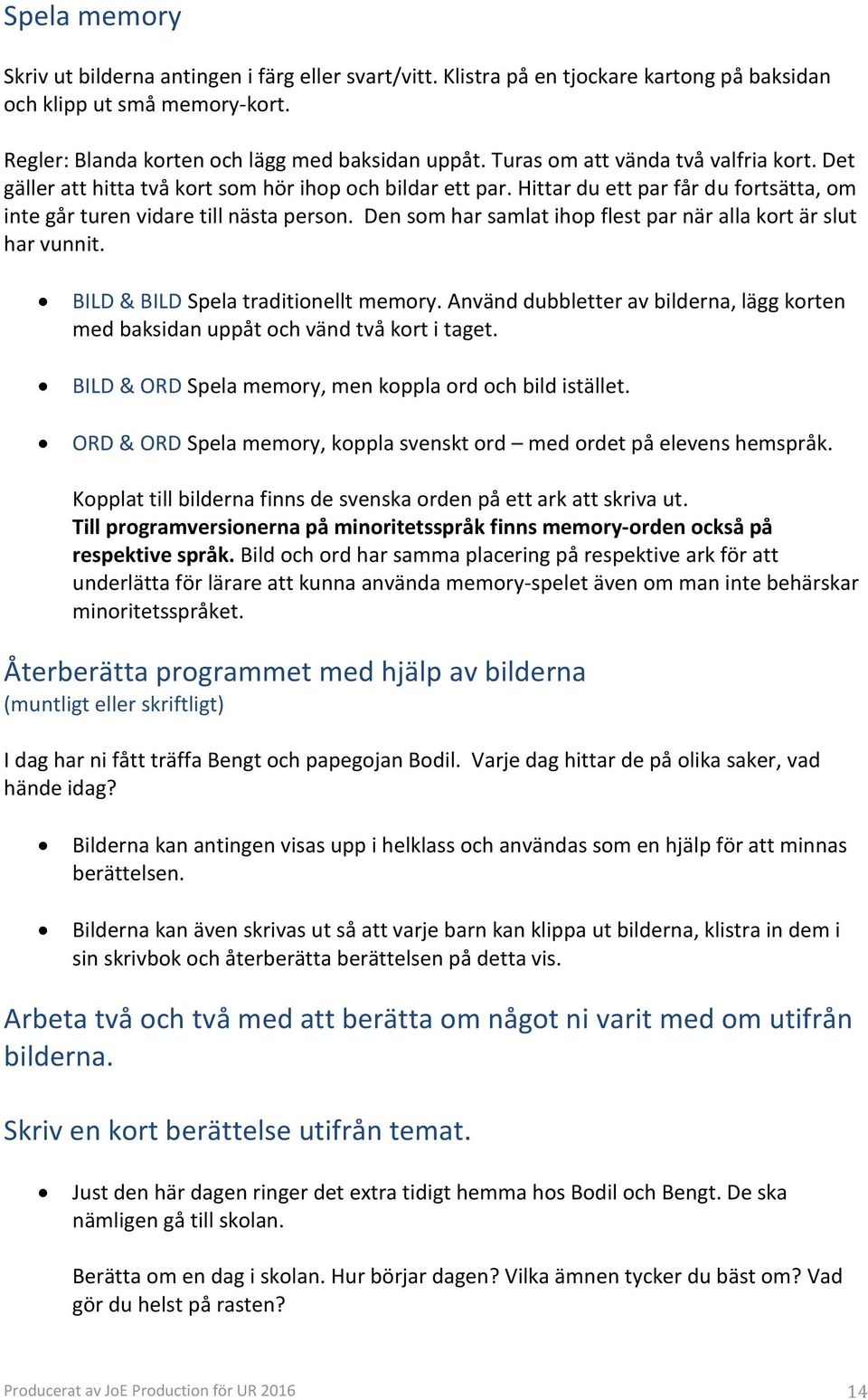 Den som har samlat ihop flest par när alla kort är slut har vunnit. BILD & BILD Spela traditionellt memory. Använd dubbletter av bilderna, lägg korten med baksidan uppåt och vänd två kort i taget.