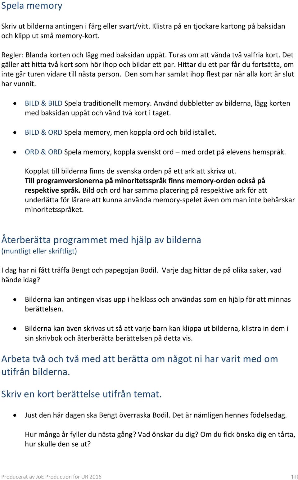 Den som har samlat ihop flest par när alla kort är slut har vunnit. BILD & BILD Spela traditionellt memory. Använd dubbletter av bilderna, lägg korten med baksidan uppåt och vänd två kort i taget.