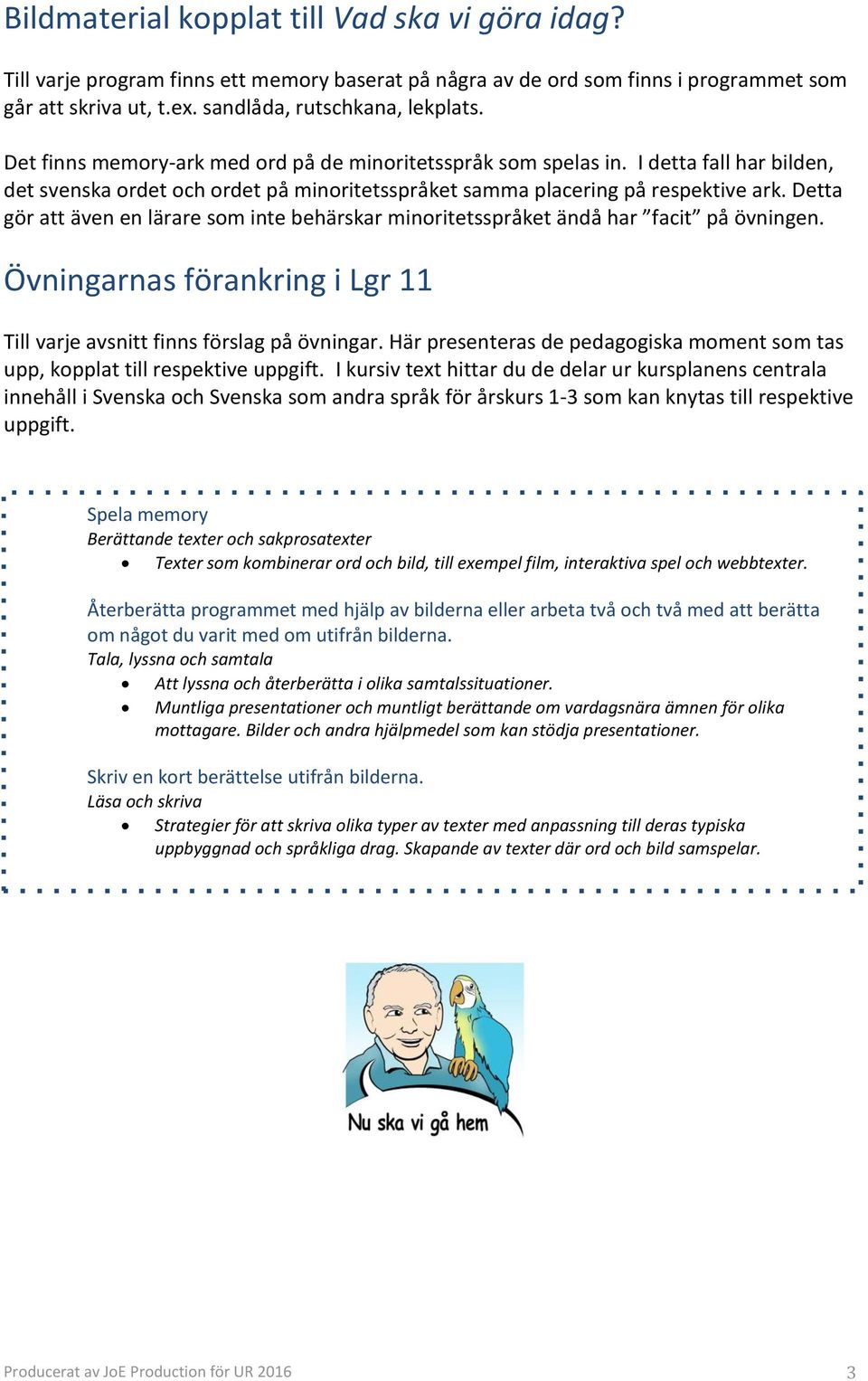 Detta gör att även en lärare som inte behärskar minoritetsspråket ändå har facit på övningen. Övningarnas förankring i Lgr 11 Till varje avsnitt finns förslag på övningar.