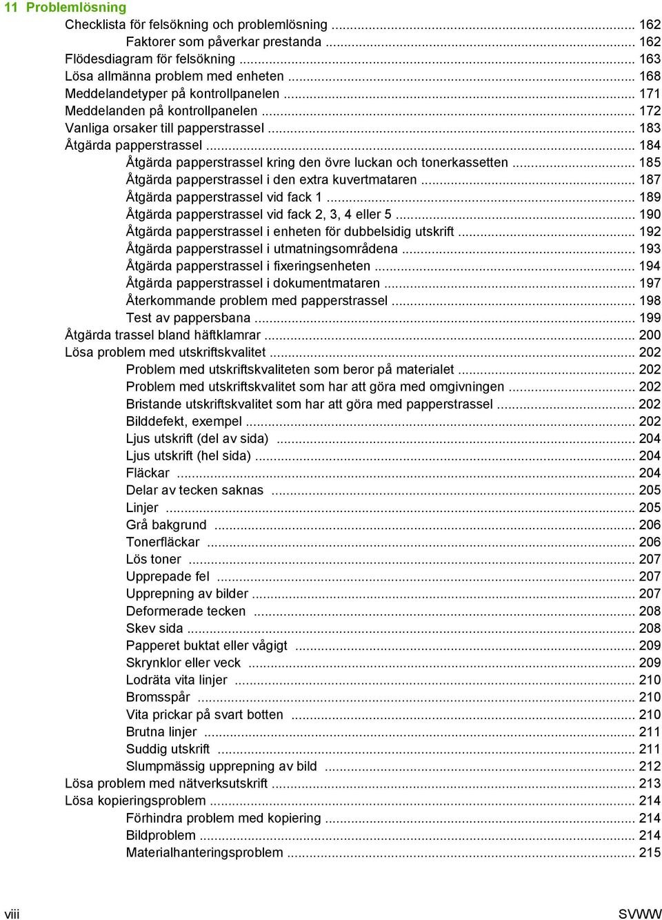 .. 184 Åtgärda papperstrassel kring den övre luckan och tonerkassetten... 185 Åtgärda papperstrassel i den extra kuvertmataren... 187 Åtgärda papperstrassel vid fack 1.