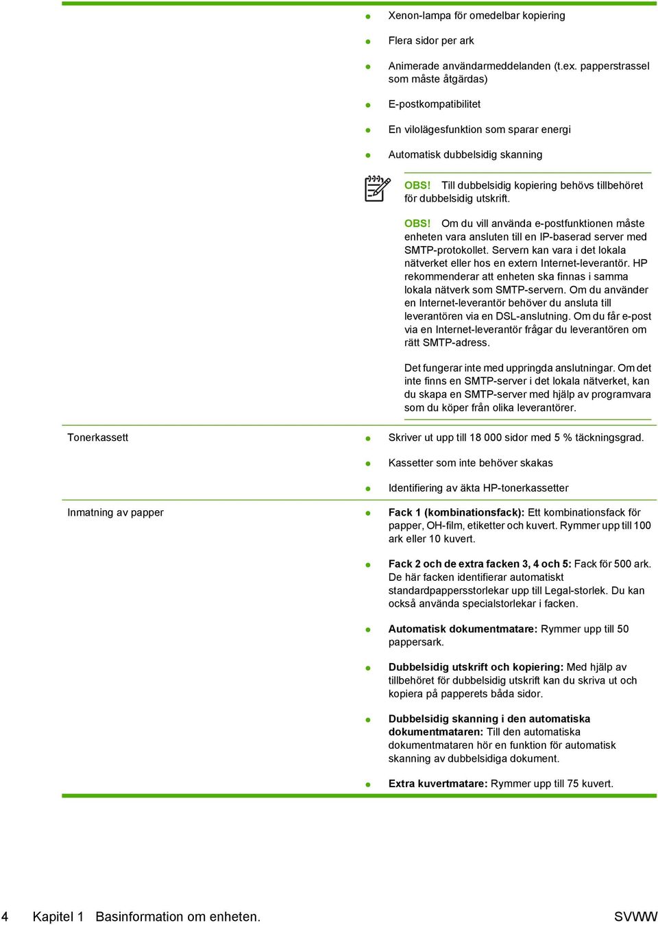 Till dubbelsidig kopiering behövs tillbehöret för dubbelsidig utskrift. OBS! Om du vill använda e-postfunktionen måste enheten vara ansluten till en IP-baserad server med SMTP-protokollet.
