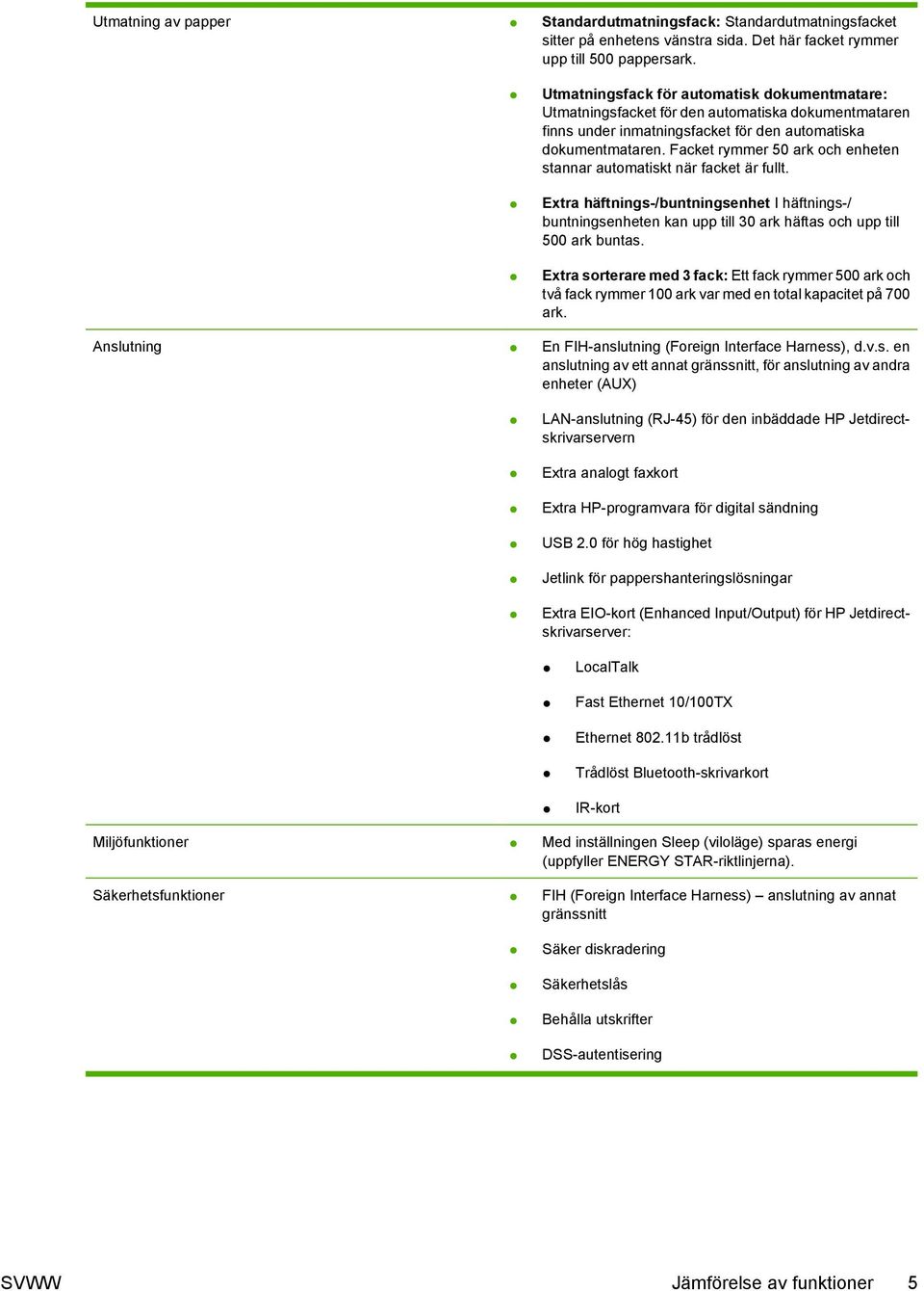 Facket rymmer 50 ark och enheten stannar automatiskt när facket är fullt. Extra häftnings-/buntningsenhet I häftnings-/ buntningsenheten kan upp till 30 ark häftas och upp till 500 ark buntas.