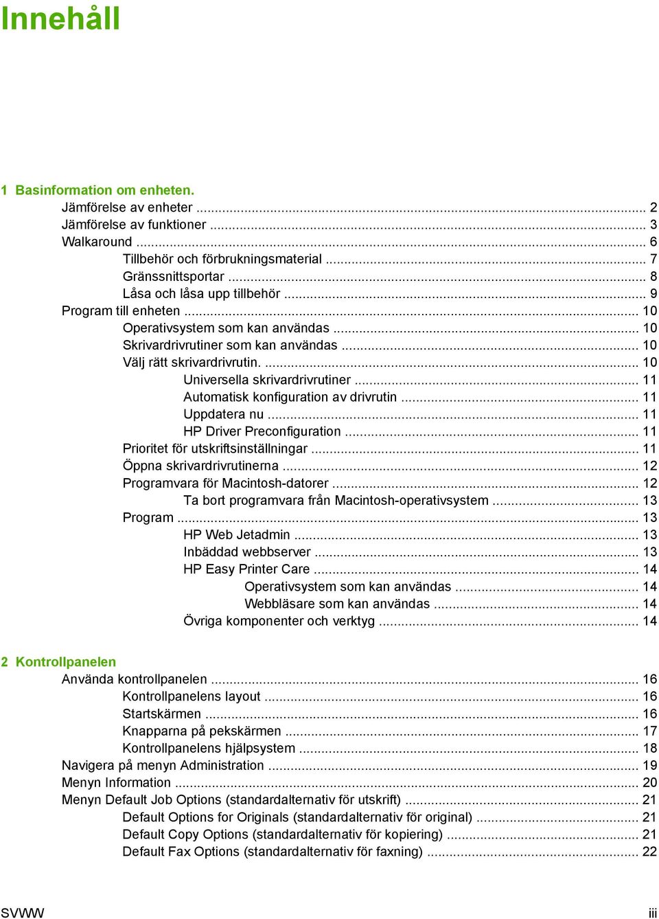 .. 11 Automatisk konfiguration av drivrutin... 11 Uppdatera nu... 11 HP Driver Preconfiguration... 11 Prioritet för utskriftsinställningar... 11 Öppna skrivardrivrutinerna.