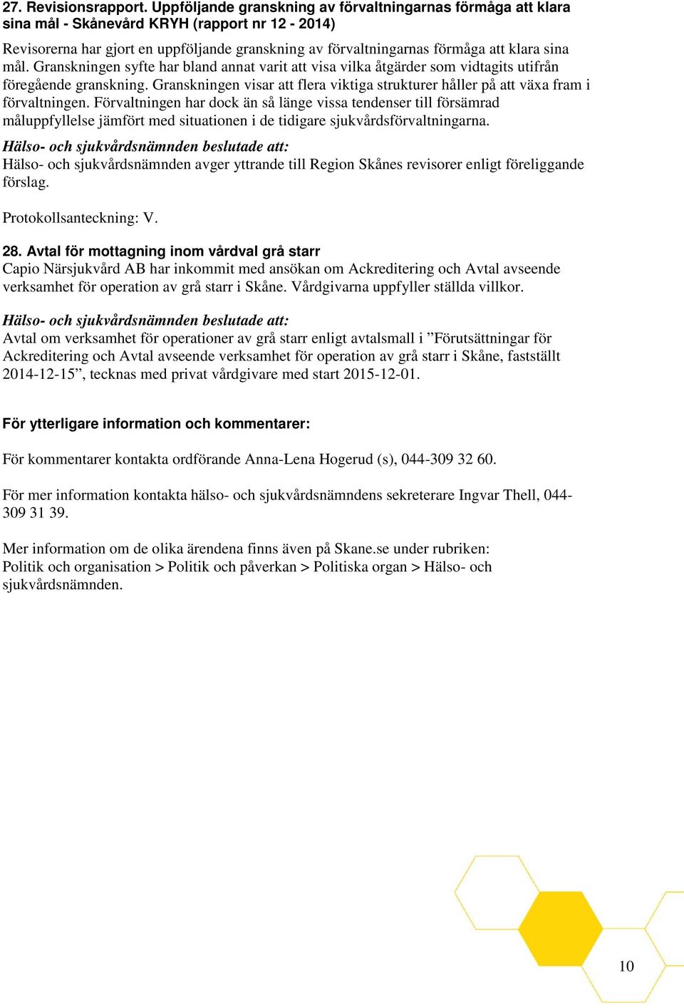 mål. Granskningen syfte har bland annat varit att visa vilka åtgärder som vidtagits utifrån föregående granskning.