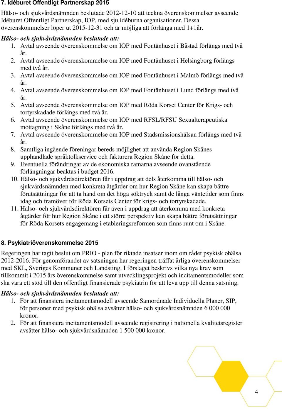 3. Avtal avseende överenskommelse om IOP med Fontänhuset i Malmö förlängs med två år. 4. Avtal avseende överenskommelse om IOP med Fontänhuset i Lund förlängs med två år. 5.
