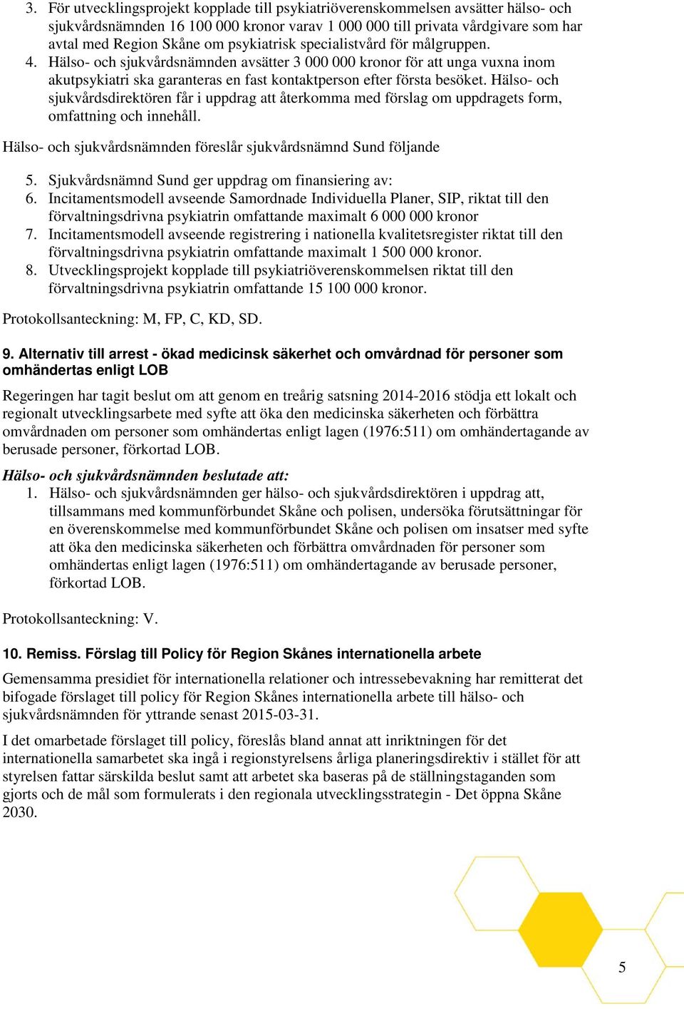 Hälso- och sjukvårdsdirektören får i uppdrag att återkomma med förslag om uppdragets form, omfattning och innehåll. Hälso- och sjukvårdsnämnden föreslår sjukvårdsnämnd Sund följande 5.