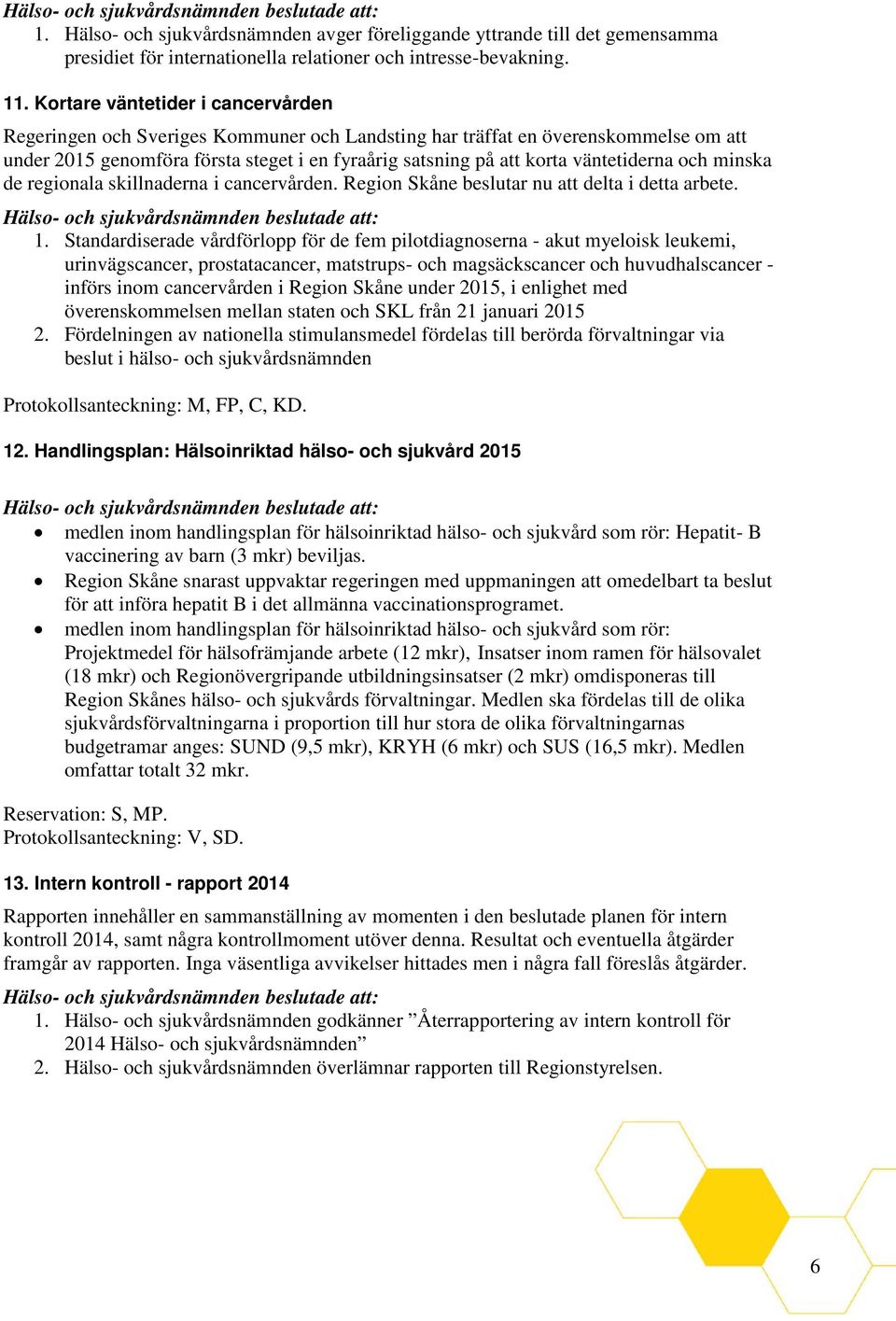 väntetiderna och minska de regionala skillnaderna i cancervården. Region Skåne beslutar nu att delta i detta arbete. 1.