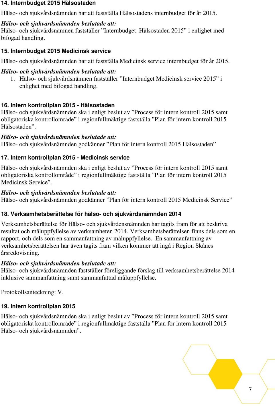 Internbudget 2015 Medicinsk service Hälso- och sjukvårdsnämnden har att fastställa Medicinsk service internbudget för år 2015. 1.