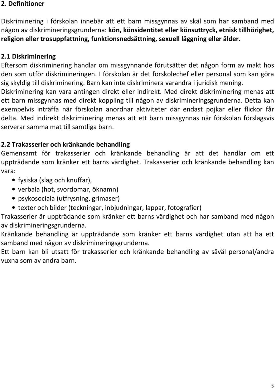 1 Diskriminering Eftersom diskriminering handlar om missgynnande förutsätter det någon form av makt hos den som utför diskrimineringen.