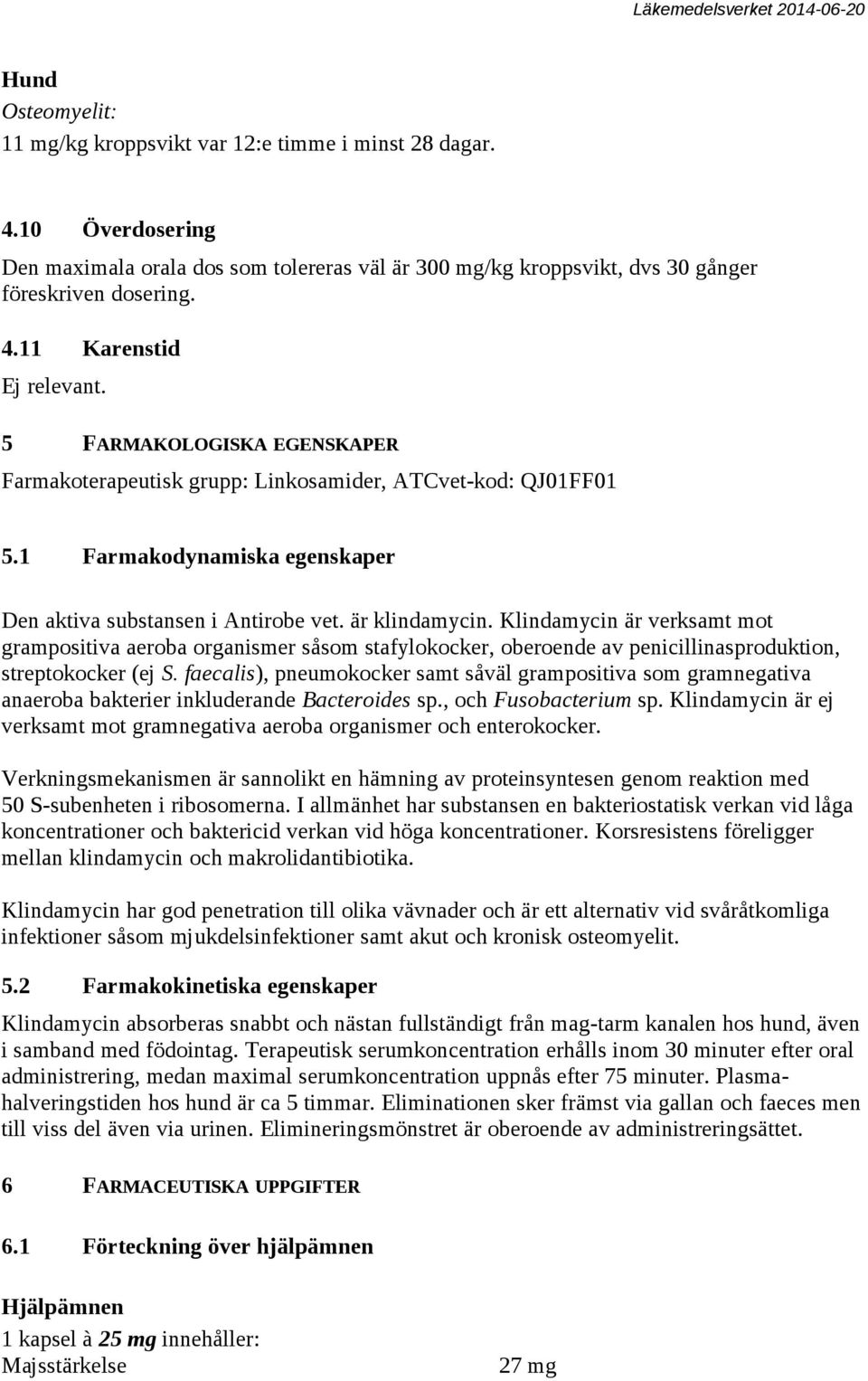 Klindamycin är verksamt mot grampositiva aeroba organismer såsom stafylokocker, oberoende av penicillinasproduktion, streptokocker (ej S.