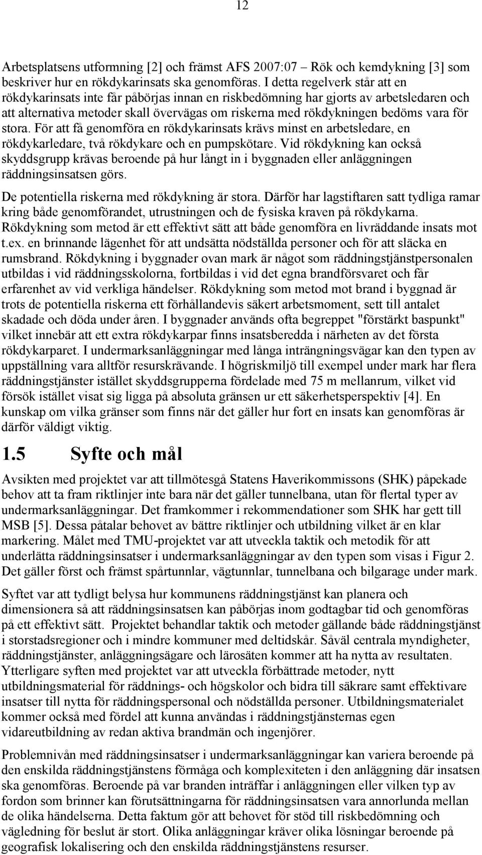 för stora. För att få genomföra en rökdykarinsats krävs minst en arbetsledare, en rökdykarledare, två rökdykare och en pumpskötare.