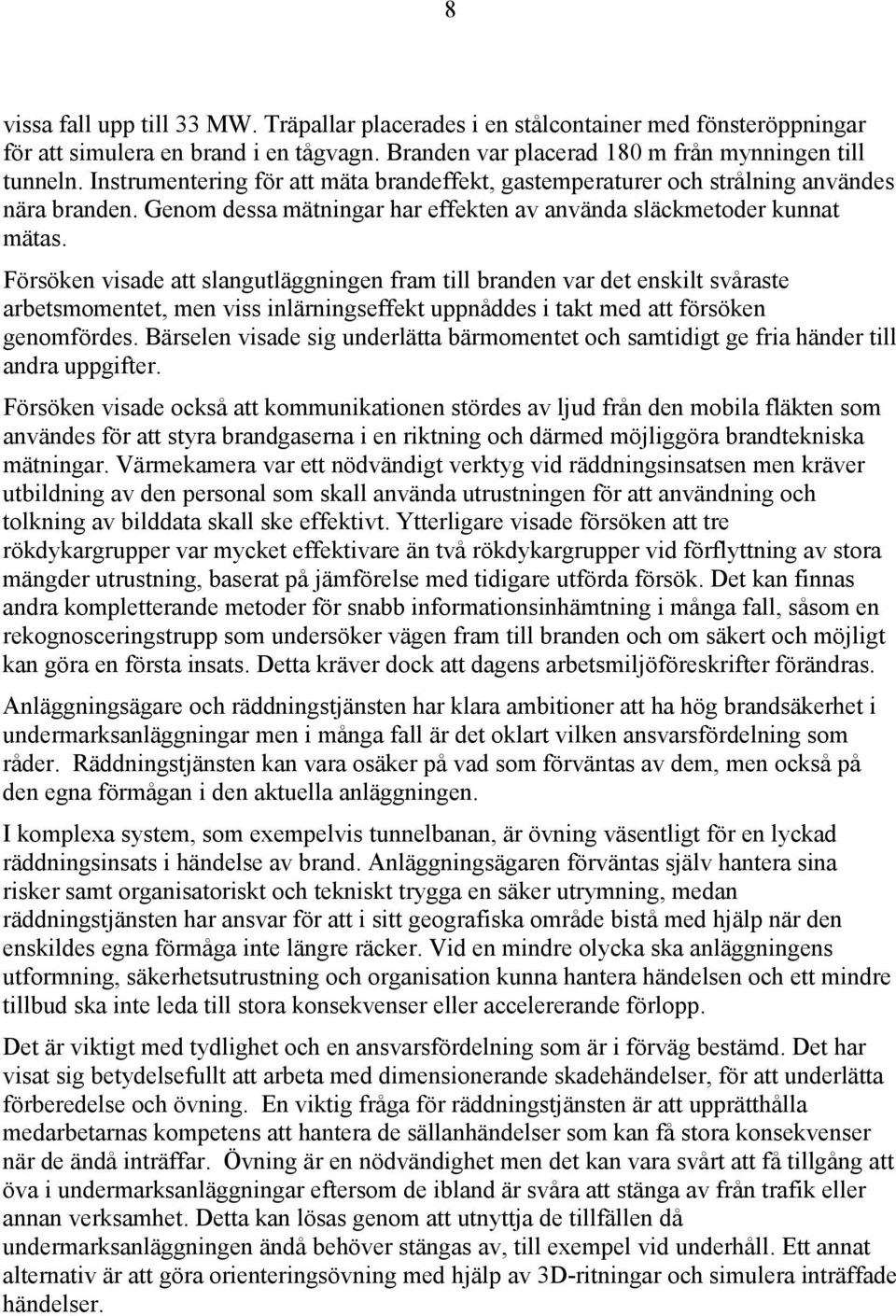 Försöken visade att slangutläggningen fram till branden var det enskilt svåraste arbetsmomentet, men viss inlärningseffekt uppnåddes i takt med att försöken genomfördes.