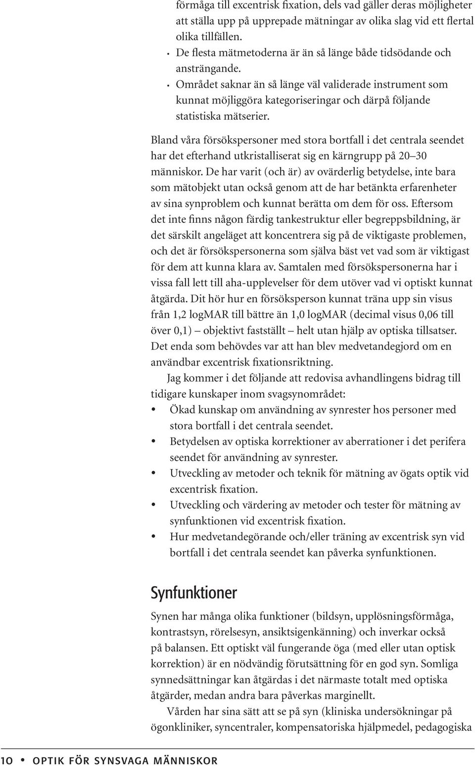 Området saknar än så länge väl validerade instrument som kunnat möjliggöra kategoriseringar och därpå följande statistiska mätserier.