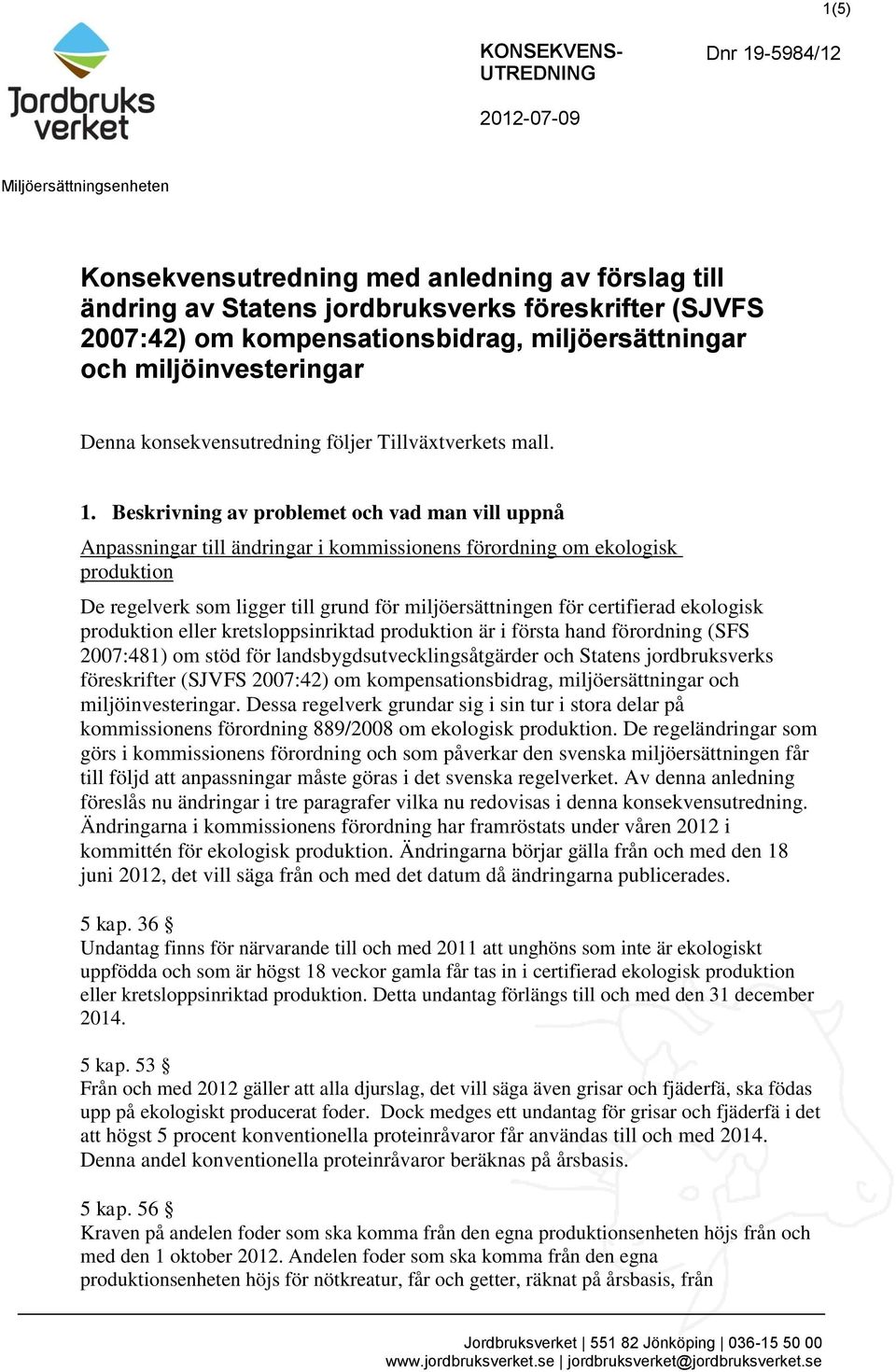 Beskrivning av problemet och vad man vill uppnå Anpassningar till ändringar i kommissionens förordning om ekologisk produktion De regelverk som ligger till grund för miljöersättningen för certifierad