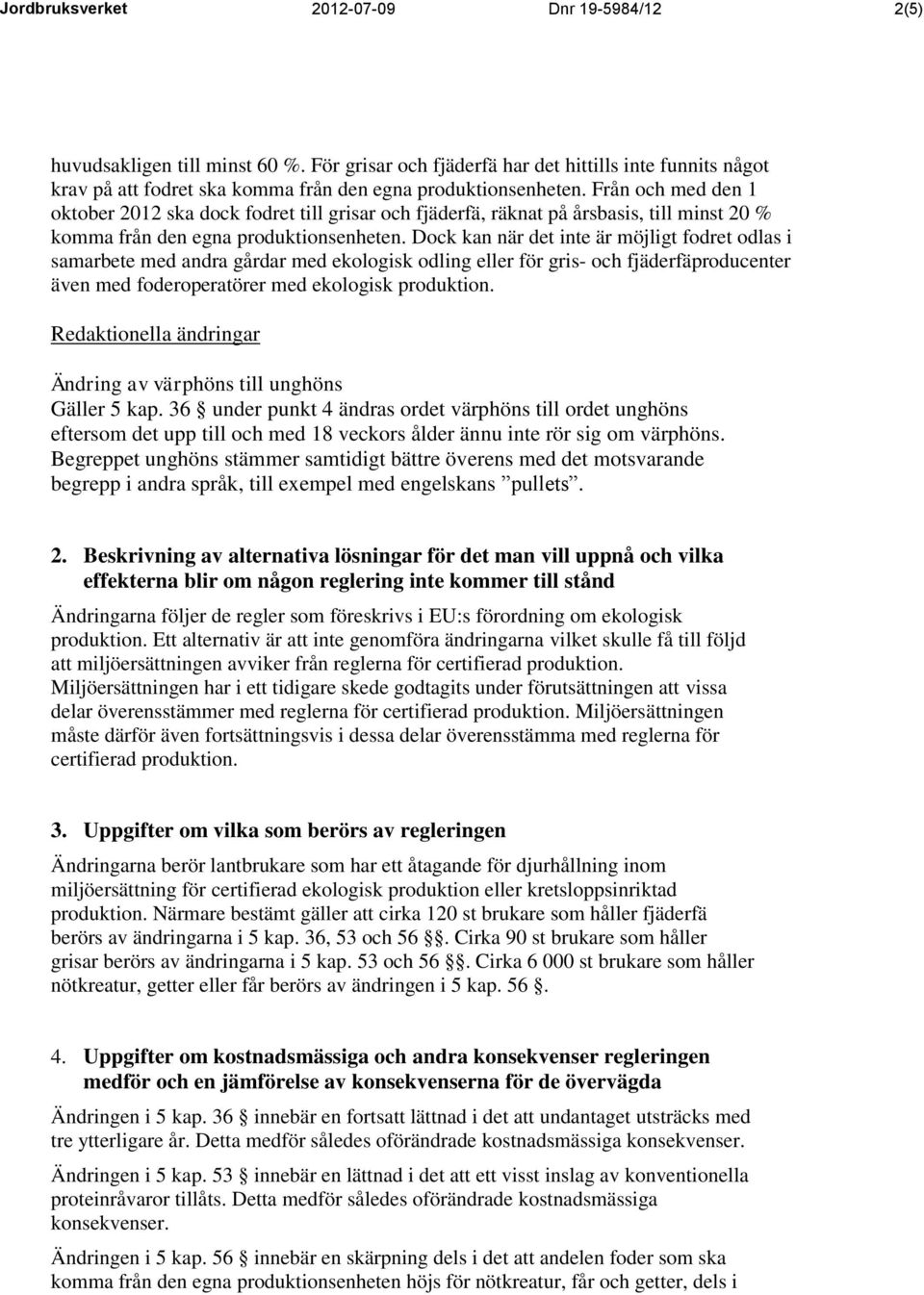 Dock kan när det inte är möjligt fodret odlas i samarbete med andra gårdar med ekologisk odling eller för gris- och fjäderfäproducenter även med foderoperatörer med ekologisk produktion.