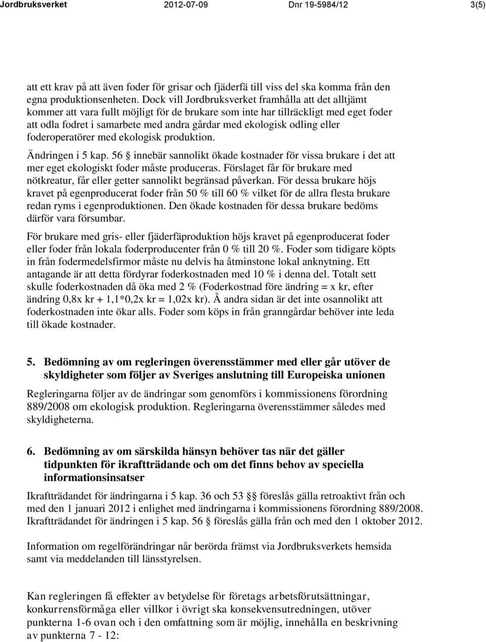 odling eller foderoperatörer med ekologisk produktion. Ändringen i 5 kap. 56 innebär sannolikt ökade kostnader för vissa brukare i det att mer eget ekologiskt foder måste produceras.