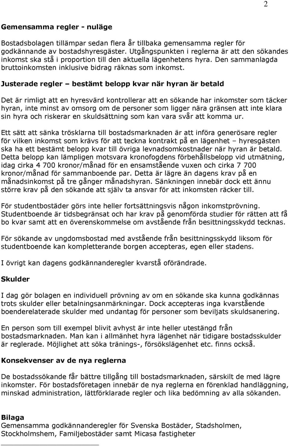 Justerade regler bestämt belopp kvar när hyran är betald Det är rimligt att en hyresvärd kontrollerar att en sökande har inkomster som täcker hyran, inte minst av omsorg om de personer som ligger