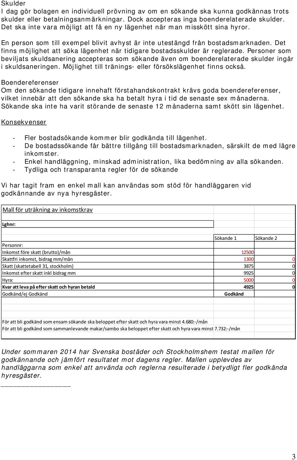 Det finns möjlighet att söka lägenhet när tidigare bostadsskulder är reglerade. Personer som beviljats skuldsanering accepteras som sökande även om boenderelaterade skulder ingår i skuldsaneringen.