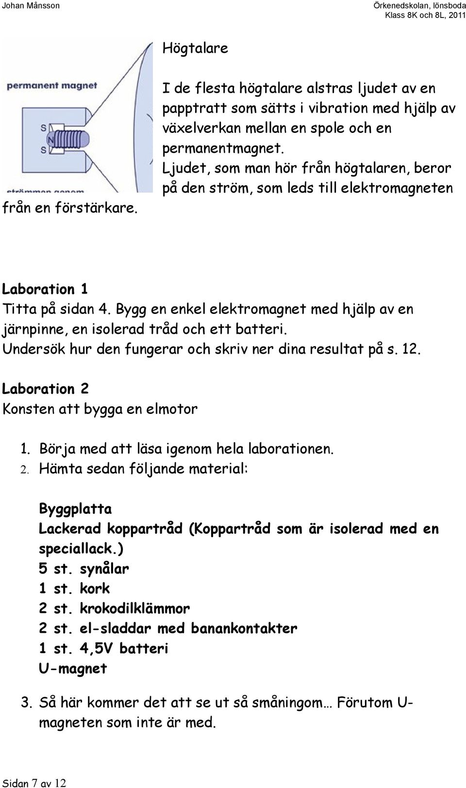 Bygg en enkel elektromagnet med hjälp av en järnpinne, en isolerad tråd och ett batteri. Undersök hur den fungerar och skriv ner dina resultat på s. 12. Laboration 2 Konsten att bygga en elmotor 1.