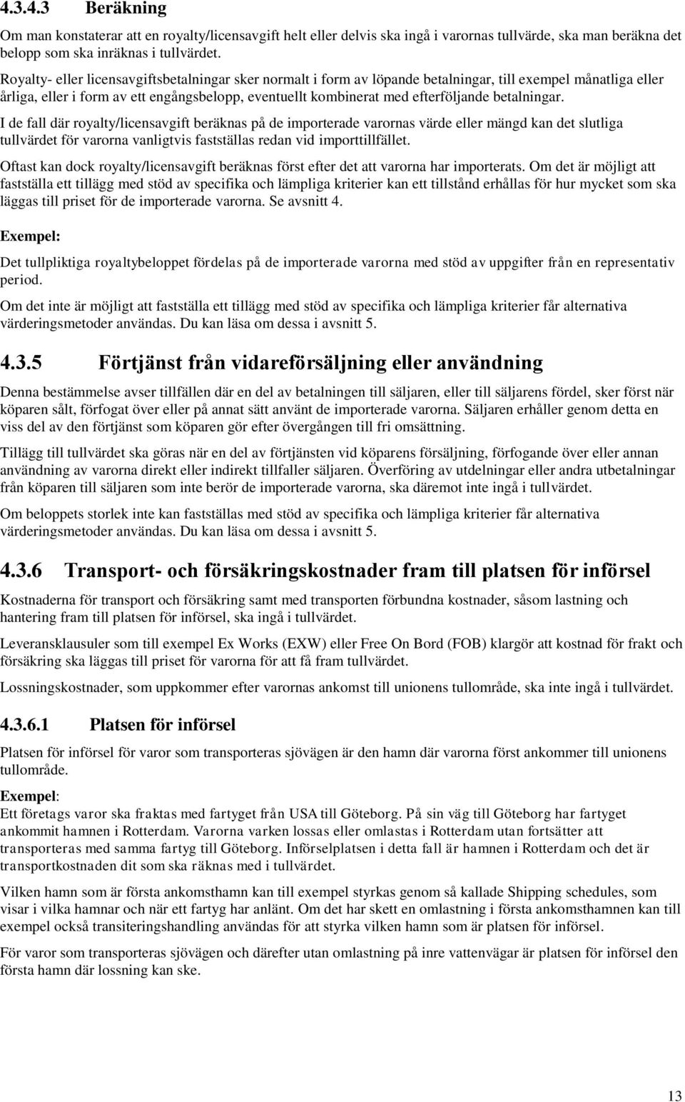 betalningar. I de fall där royalty/licensavgift beräknas på de importerade varornas värde eller mängd kan det slutliga tullvärdet för varorna vanligtvis fastställas redan vid importtillfället.