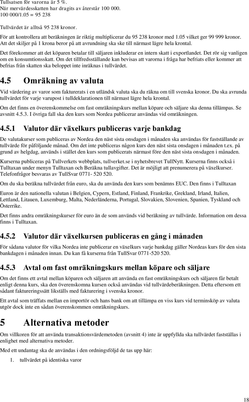 Att det skiljer på 1 krona beror på att avrundning ska ske till närmast lägre hela krontal. Det förekommer att det köparen betalar till säljaren inkluderar en intern skatt i exportlandet.