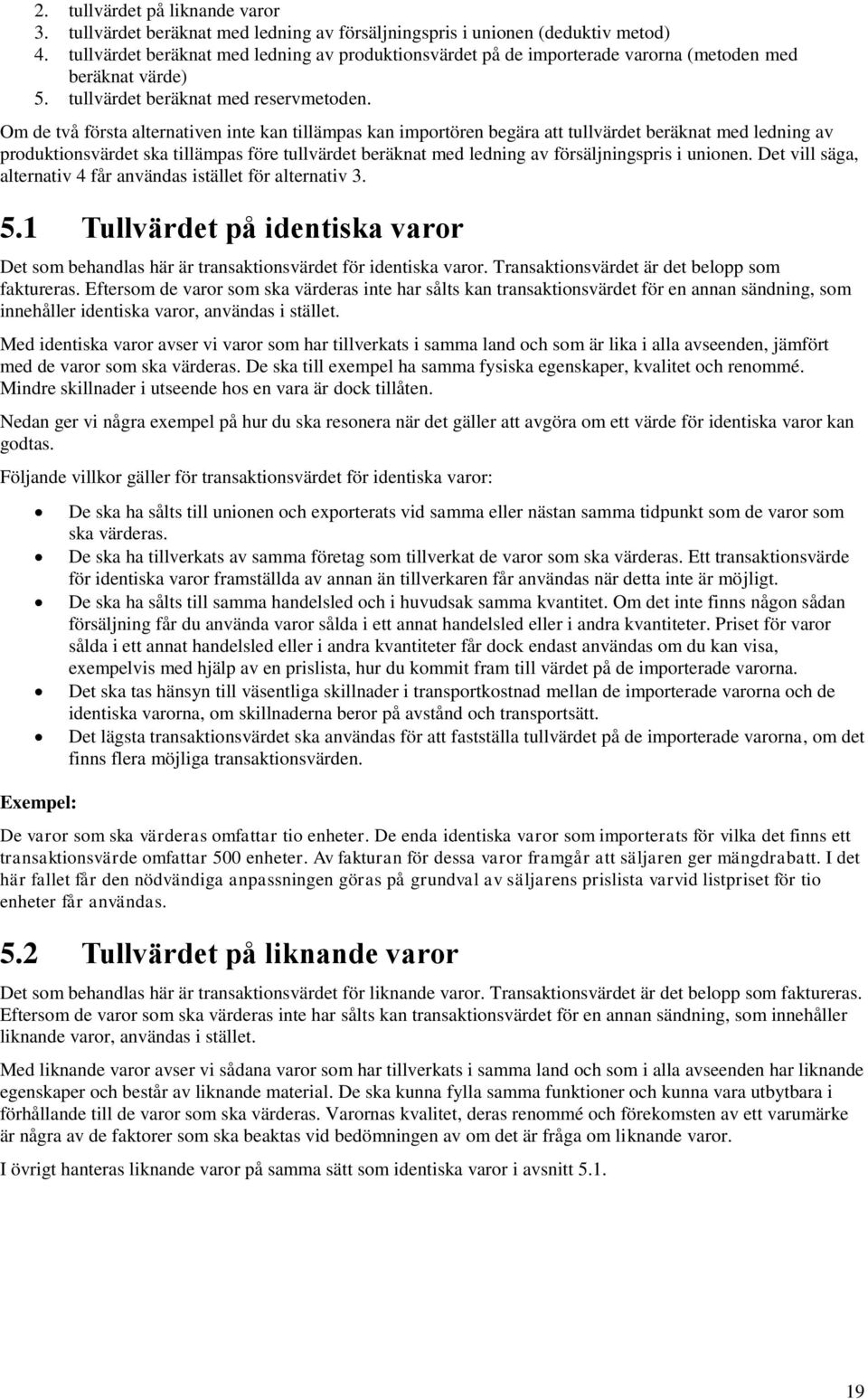 Om de två första alternativen inte kan tillämpas kan importören begära att tullvärdet beräknat med ledning av produktionsvärdet ska tillämpas före tullvärdet beräknat med ledning av försäljningspris
