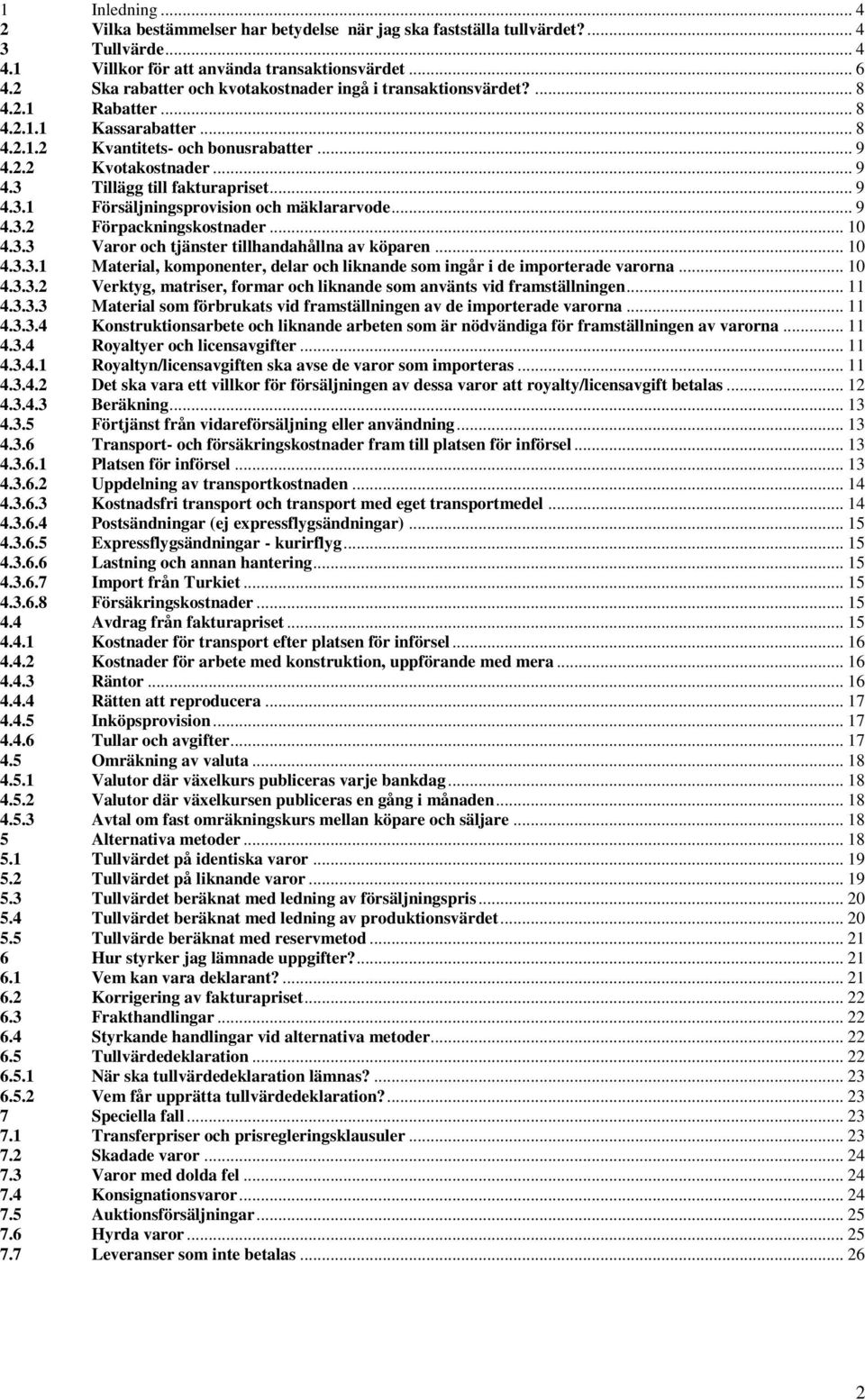 .. 9 4.3.1 Försäljningsprovision och mäklararvode... 9 4.3.2 Förpackningskostnader... 10 4.3.3 Varor och tjänster tillhandahållna av köparen... 10 4.3.3.1 Material, komponenter, delar och liknande som ingår i de importerade varorna.